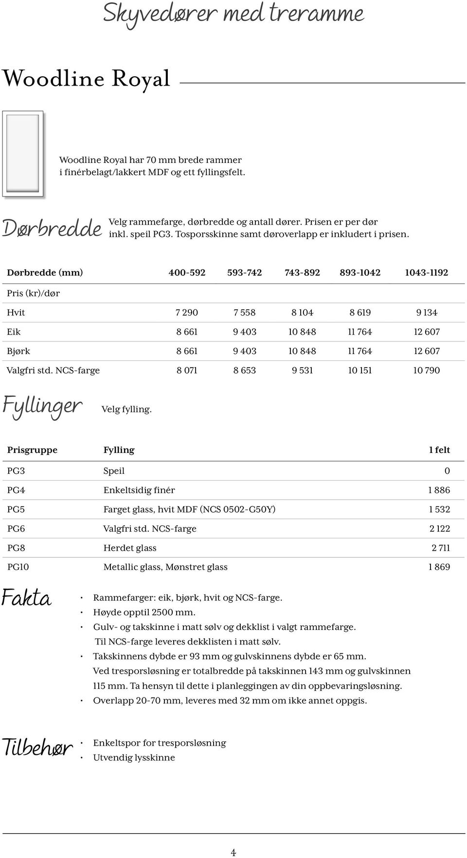 Dørbredde (mm) 400-592 593-742 743-892 893-1042 1043-1192 Pris (kr)/dør Hvit 7 290 7 558 8 104 8 619 9 134 Eik 8 661 9 403 10 848 11 764 12 607 Bjørk 8 661 9 403 10 848 11 764 12 607 Valgfri std.