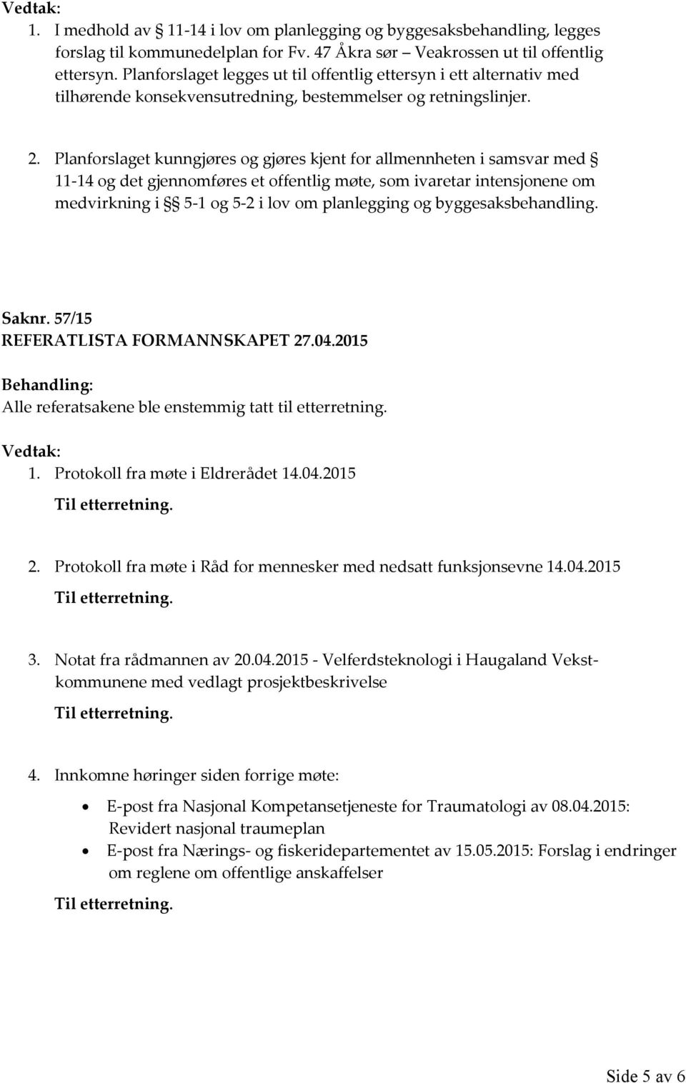 Planforslaget kunngjøres og gjøres kjent for allmennheten i samsvar med 11-14 og det gjennomføres et offentlig møte, som ivaretar intensjonene om medvirkning i 5-1 og 5-2 i lov om planlegging og