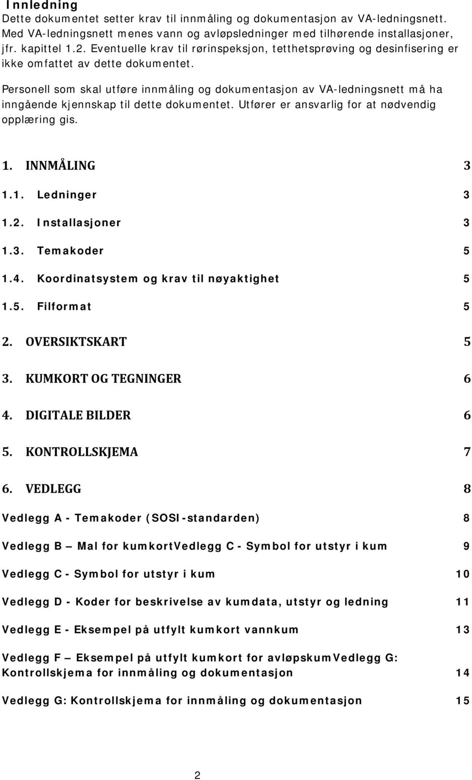 Personell som skal utføre innmåling og dokumentasjon av VA-ledningsnett må ha inngående kjennskap til dette dokumentet. Utfører er ansvarlig for at nødvendig opplæring gis. 1. INNMÅLING 3 1.1. Ledninger 3 1.