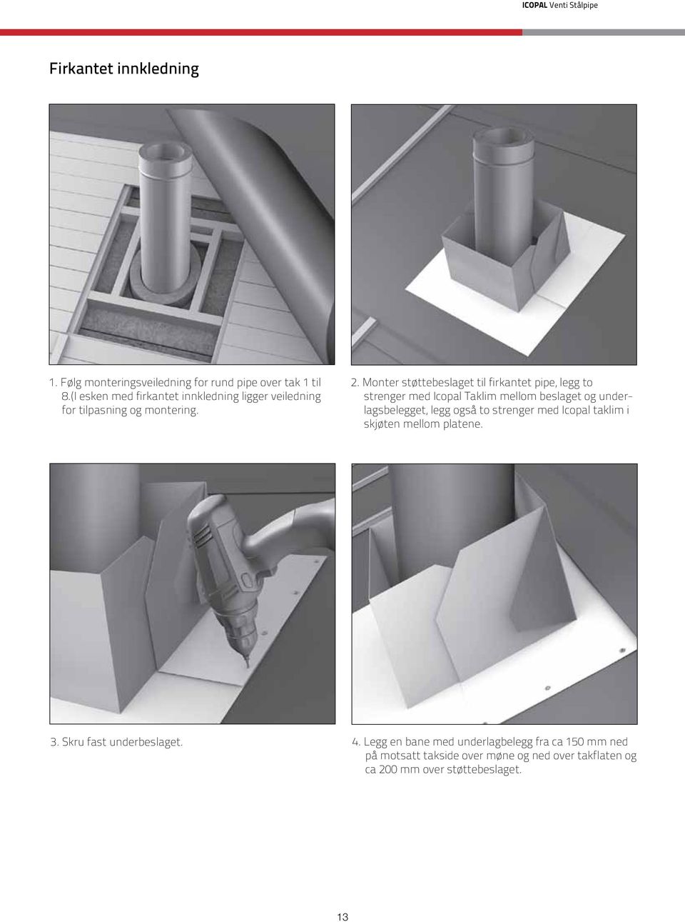 Monter støttebeslaget til firkantet pipe, legg to strenger med Icopal Taklim mellom beslaget og underlagsbelegget, legg også to