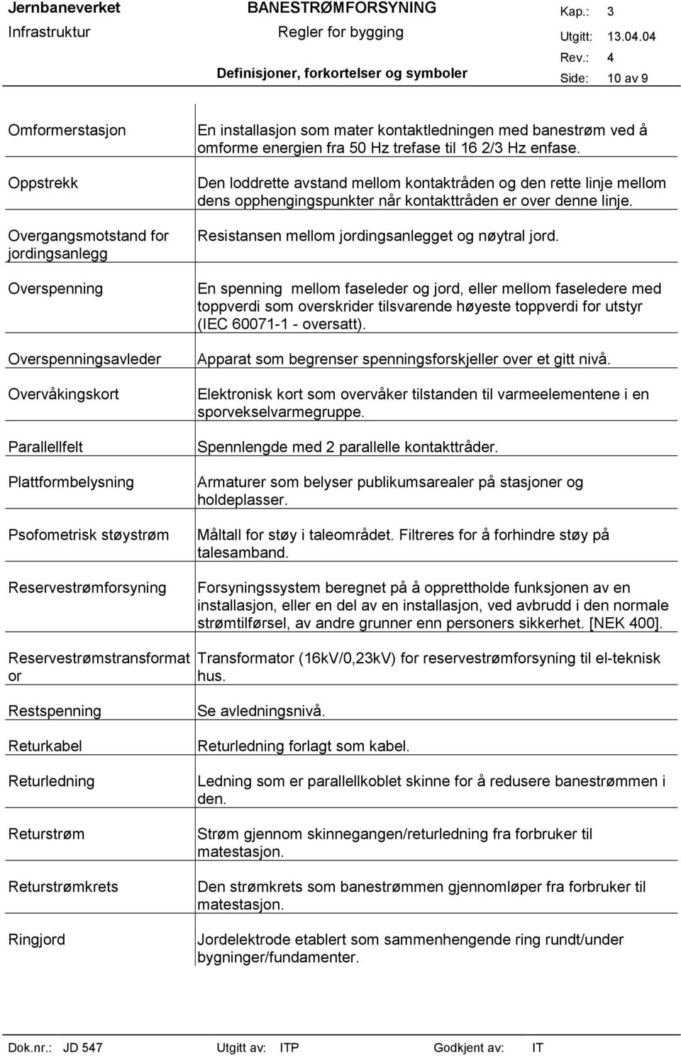 Den loddrette avstand mellom kontaktråden og den rette linje mellom dens opphengingspunkter når kontakttråden er over denne linje. Resistansen mellom jordingsanlegget og nøytral jord.