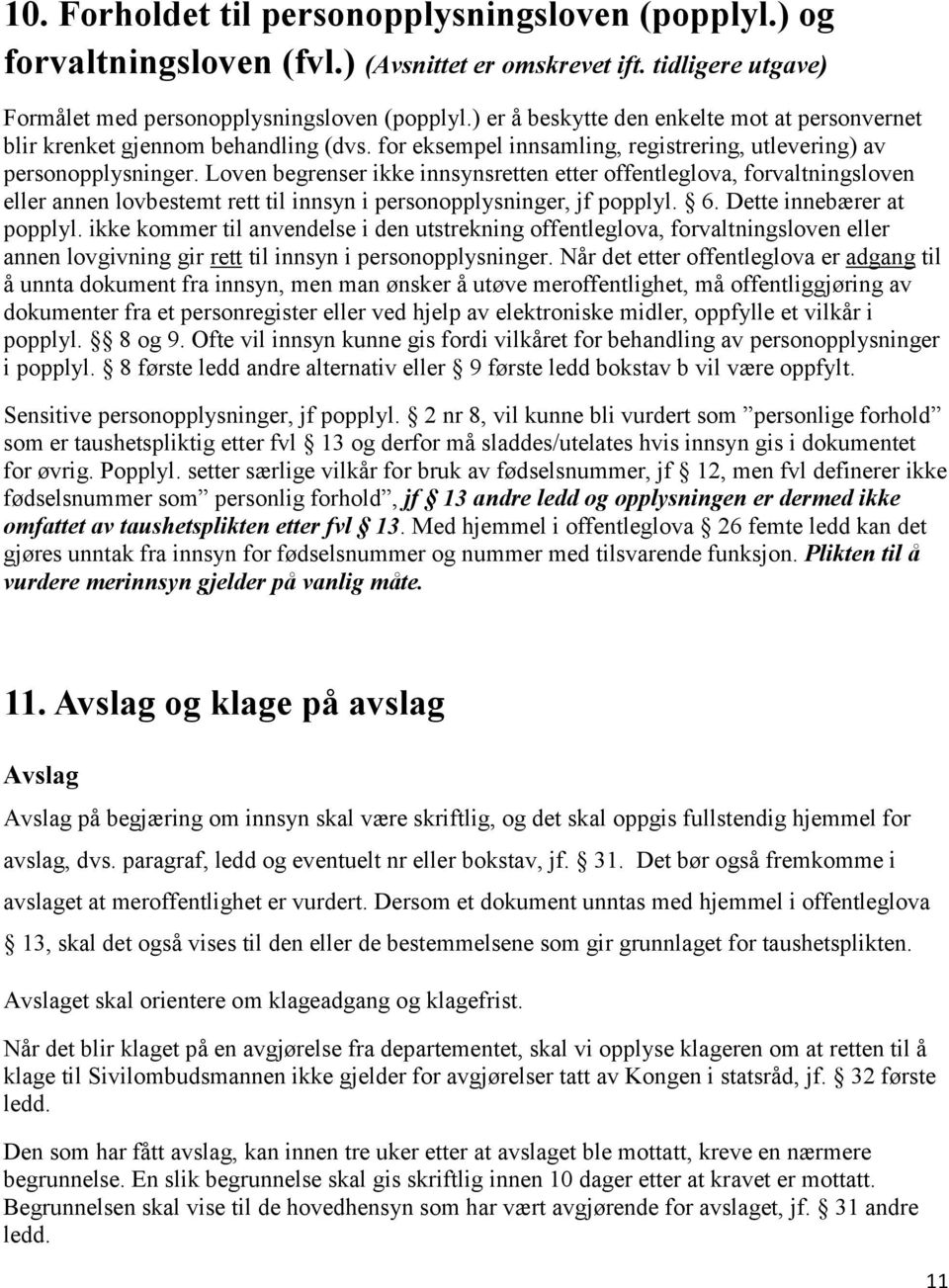 Loven begrenser ikke innsynsretten etter offentleglova, forvaltningsloven eller annen lovbestemt rett til innsyn i personopplysninger, jf popplyl. 6. Dette innebærer at popplyl.