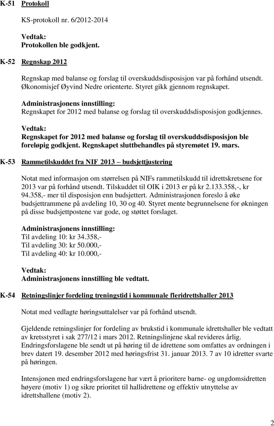 Regnskapet for 2012 med balanse og forslag til overskuddsdisposisjon ble foreløpig godkjent. Regnskapet sluttbehandles på styremøtet 19. mars.