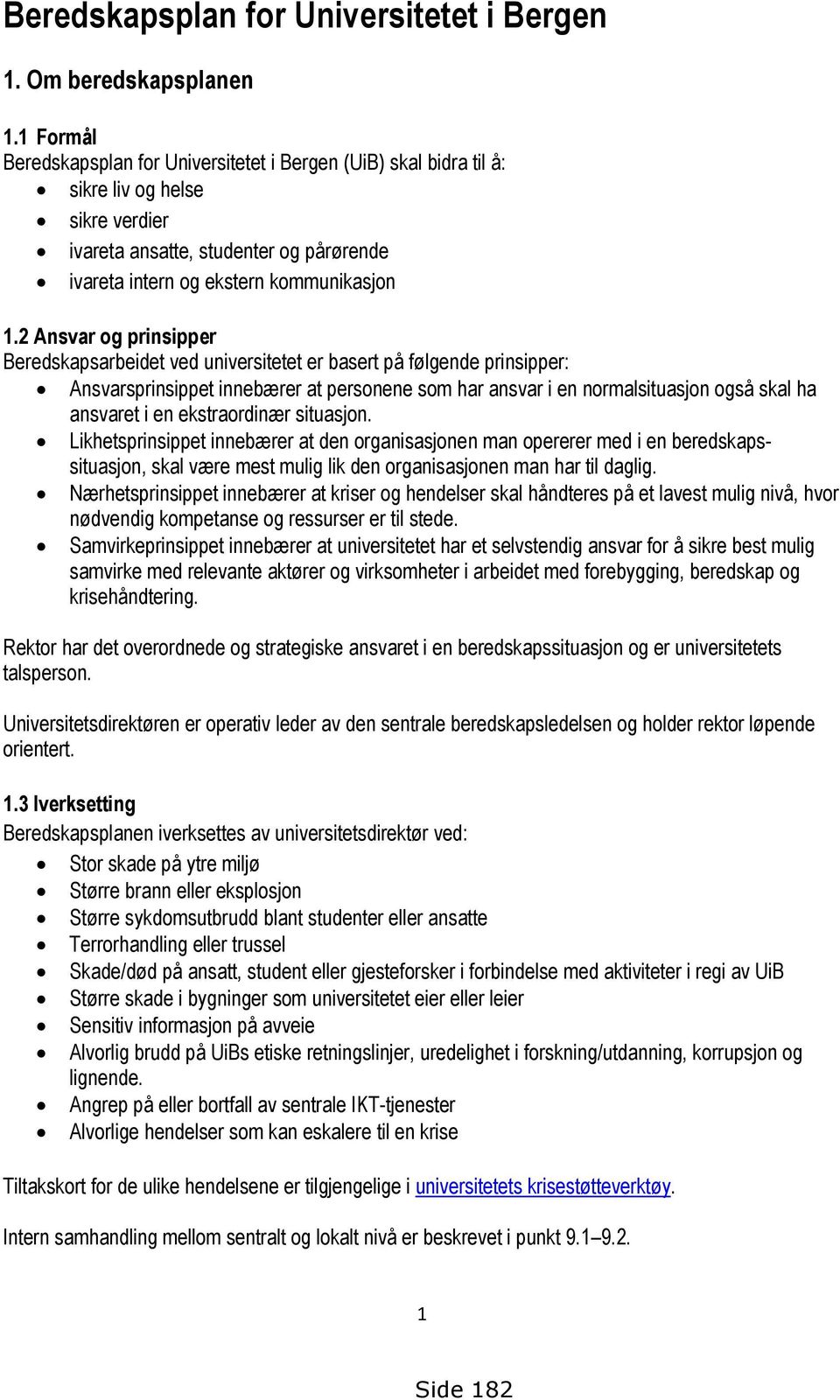 2 Ansvar og prinsipper Beredskapsarbeidet ved universitetet er basert på følgende prinsipper: Ansvarsprinsippet innebærer at personene som har ansvar i en normalsituasjon også skal ha ansvaret i en