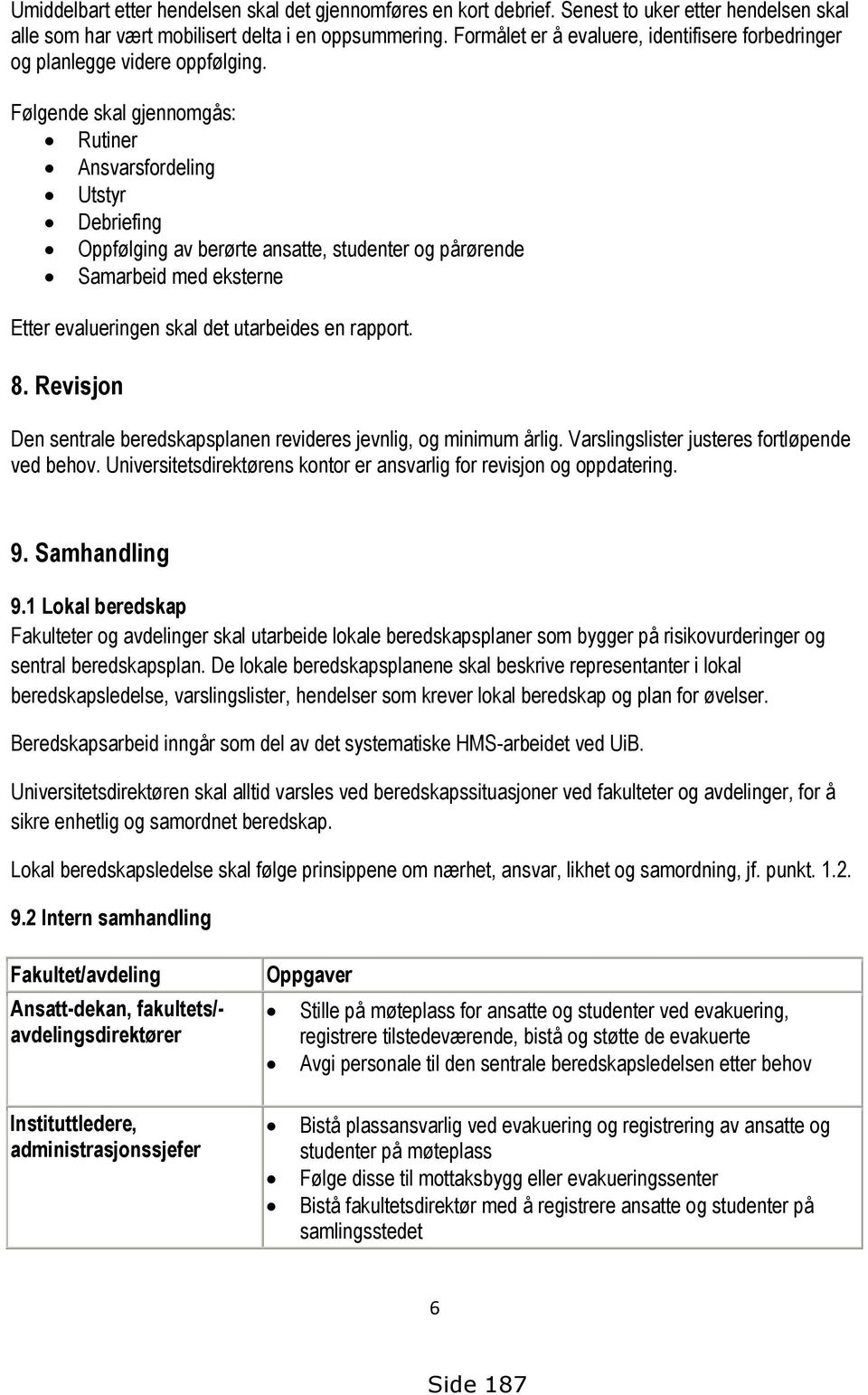 Følgende skal gjennomgås: Rutiner Ansvarsfordeling Utstyr Debriefing Oppfølging av berørte ansatte, studenter og pårørende Samarbeid med eksterne Etter evalueringen skal det utarbeides en rapport. 8.