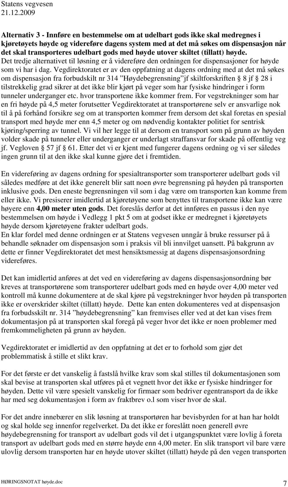 Vegdirektoratet er av den oppfatning at dagens ordning med at det må søkes om dispensasjon fra forbudskilt nr 314 Høydebegrensning jf skiltforskriften 8 jf 28 i tilstrekkelig grad sikrer at det ikke