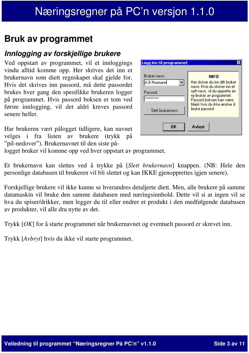 Hvis passord boksen er tom ved første innlogging, vil det aldri kreves passord senere heller. Har brukeren vært pålogget tidligere, kan navnet velges i fra listen av brukere (trykk på pil-nedover ).