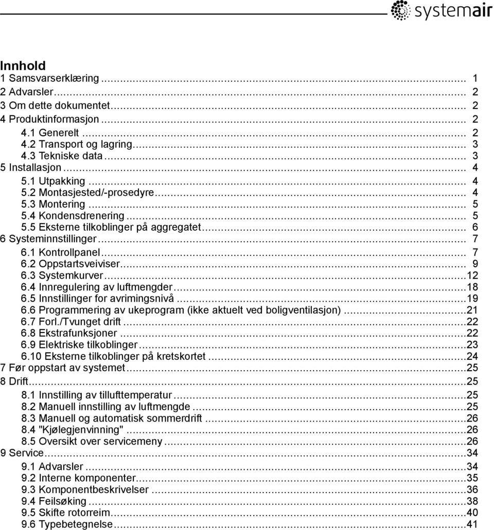 .. 9 6.3 Systemkurver...12 6.4 Innregulering av luftmengder...18 6.5 Innstillinger for avrimingsnivå...19 6.6 Programmering av ukeprogram (ikke aktuelt ved boligventilasjon)...21 6.7 Forl.