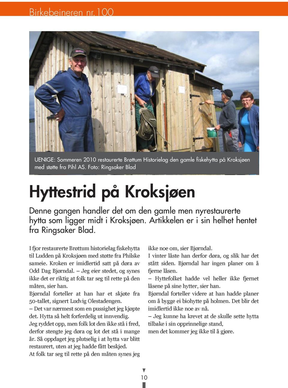 I fjor restaurerte Brøttum historielag fiskehytta til Ludden på Kroksjøen med støtte fra Philske sameie. Kroken er imidlertid satt på døra av Odd Dag Bjørndal.