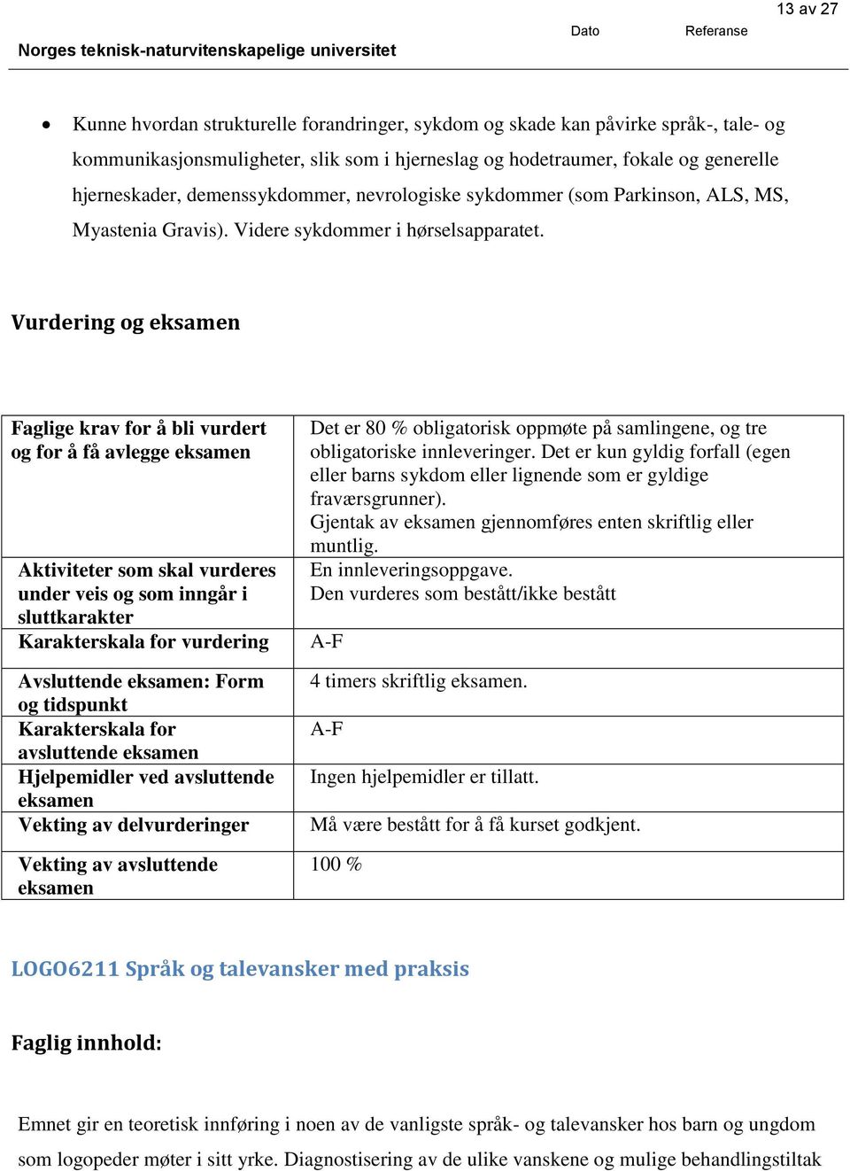 Vurdering og Faglige krav for å bli vurdert og for å få avlegge Aktiviteter som skal vurderes under veis og som inngår i sluttkarakter Karakterskala for vurdering Avsluttende : Form og tidspunkt