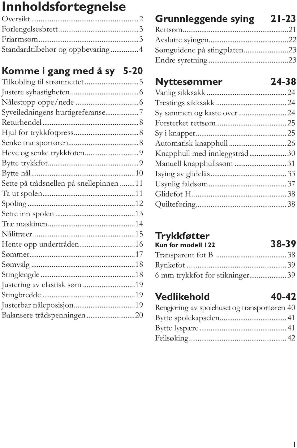 ..0 Sette på trådsnellen på snellepinnen... Ta ut spolen... Spoling... Sette inn spolen...3 Træ maskinen...4 Nålitræer...5 Hente opp undertråden...6 Sømmer...7 Sømvalg...8 Stinglengde.