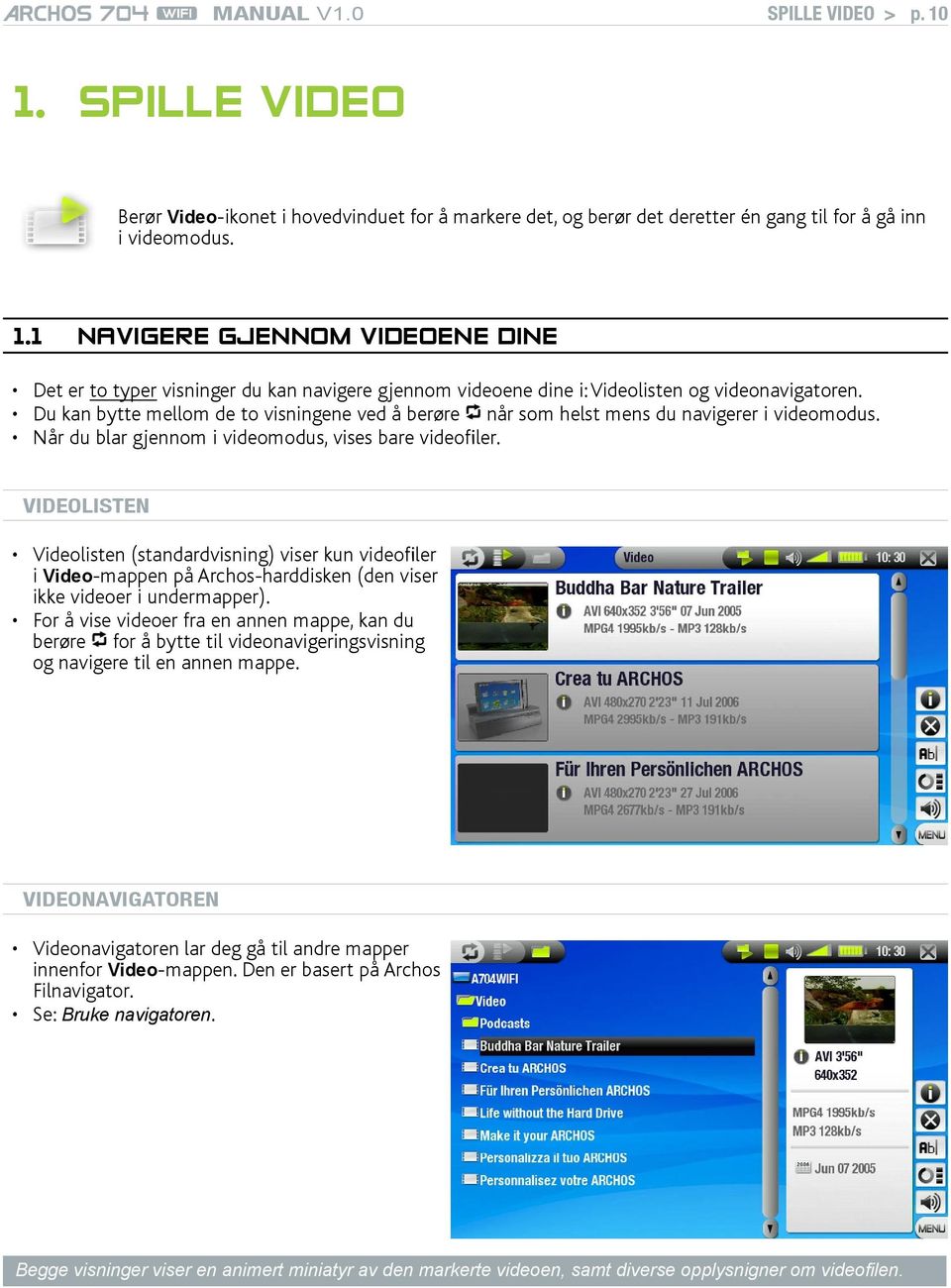 Videolisten Videolisten (standardvisning) viser kun videofiler i Video-mappen på Archos-harddisken (den viser ikke videoer i undermapper).