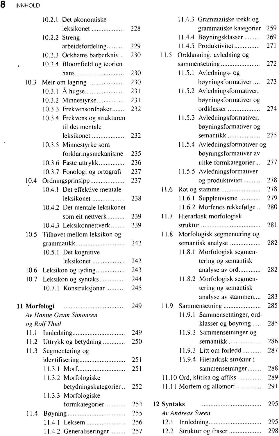 4 Ordningsprinsipp 237 10.4.1 Det effektive mentale leksikonet 238 10.4.2 Det mentale leksikonet som eit nettverk 239 10.4.3 Leksikonnettverk 239 10.5 Tilhøvet mellom leksikon og grammatikk 242 10.5.1 Det kognitive leksikonet 242 10.