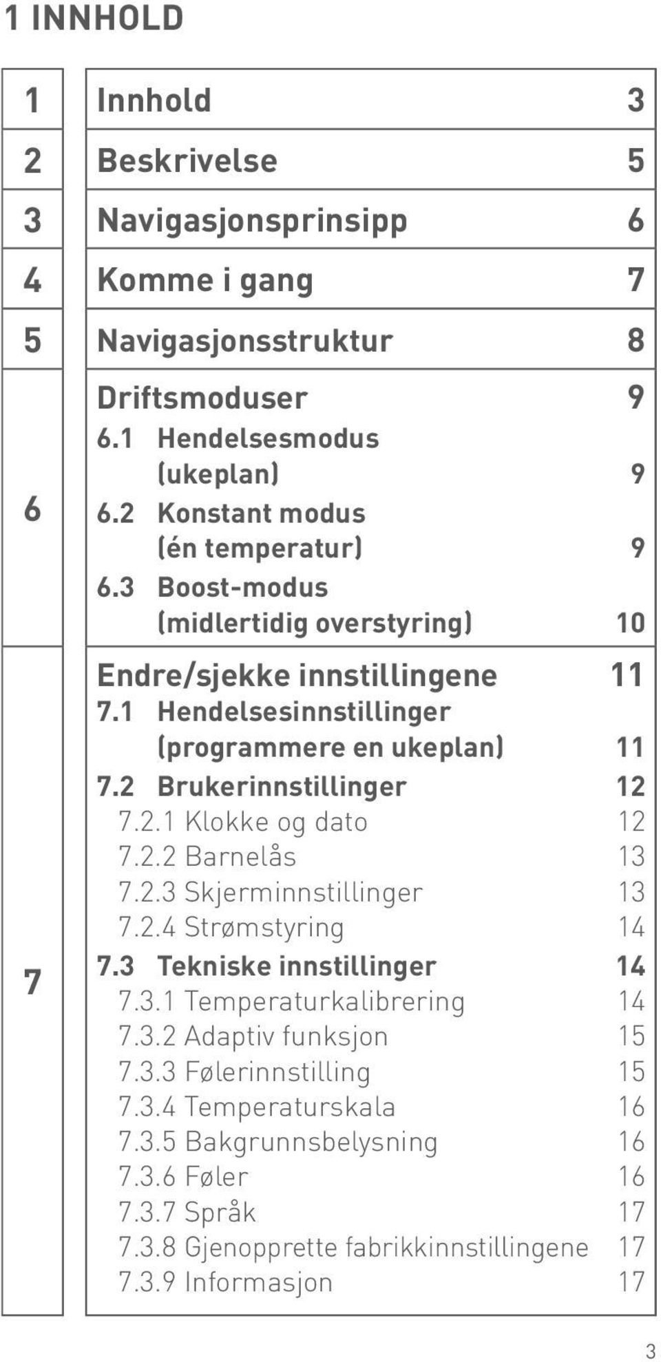 2 Brukerinnstillinger 12 7.2.1 Klokke og dato 12 7.2.2 Barnelås 13 7.2.3 Skjerminnstillinger 13 7.2.4 Strømstyring 14 7.3 Tekniske innstillinger 14 7.3.1 Temperaturkalibrering 14 7.