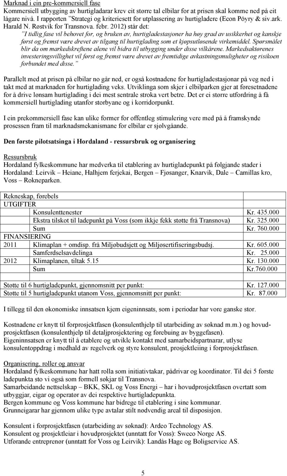 2012) står det: I tidlig fase vil behovet for, og bruken av, hurtigladestasjoner ha høy grad av usikkerhet og kanskje først og fremst være drevet av tilgang til hurtiglading som et kjøpsutløsende