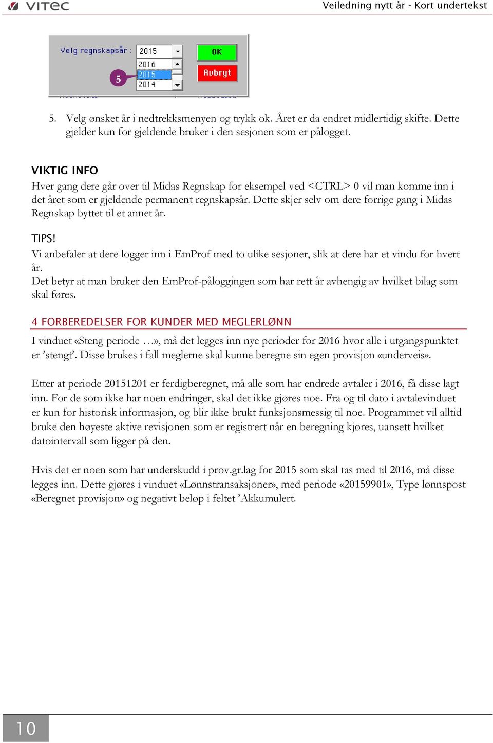 Dette skjer selv om dere forrige gang i Midas Regnskap byttet til et annet år. TIPS! Vi anbefaler at dere logger inn i EmProf med to ulike sesjoner, slik at dere har et vindu for hvert år.