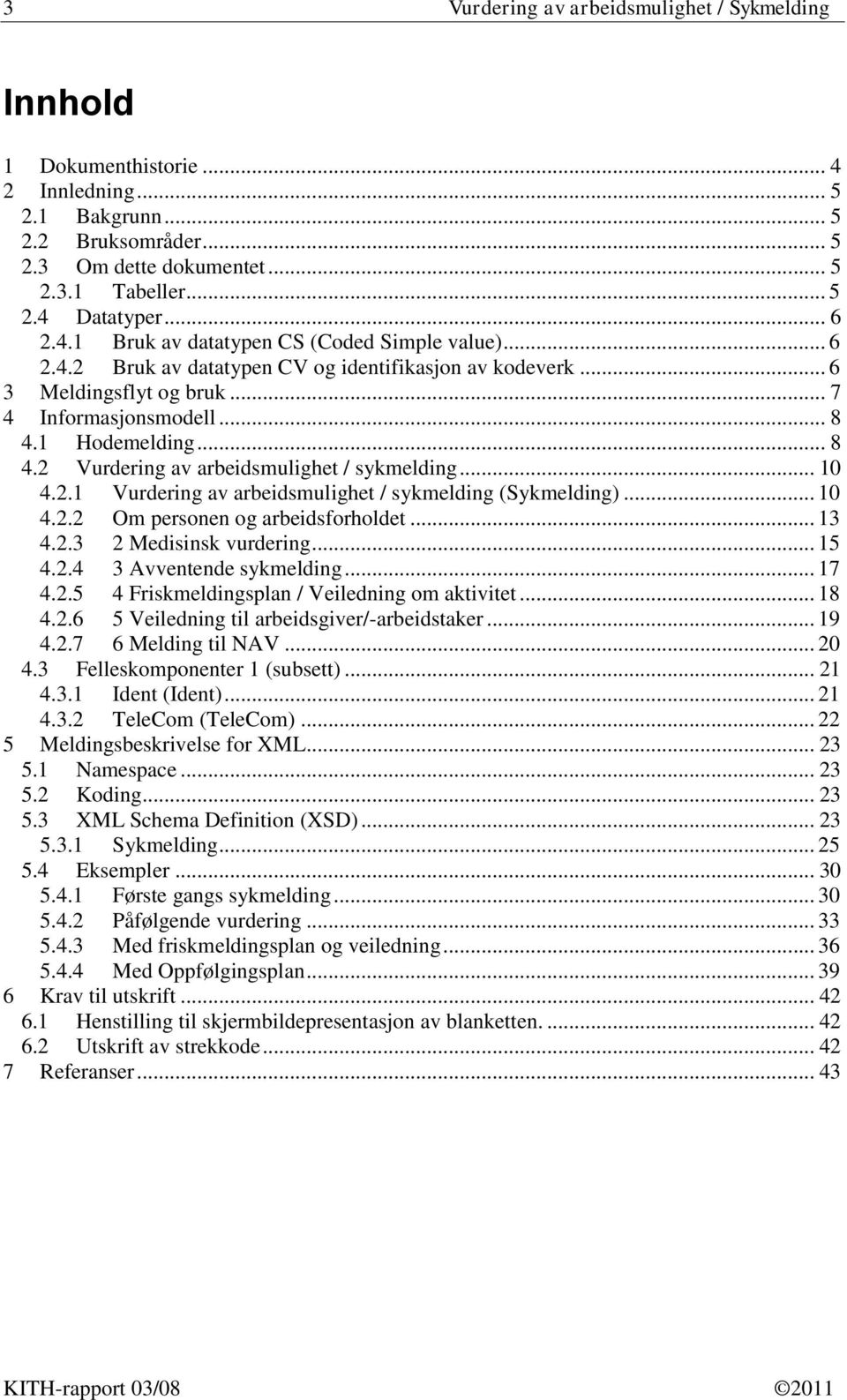 1 Hodemelding... 8 4.2 Vurdering av arbeidsmulighet / sykmelding... 10 4.2.1 Vurdering av arbeidsmulighet / sykmelding (Sykmelding)... 10 4.2.2 Om personen og arbeidsforholdet... 13 4.2.3 2 Medisinsk vurdering.