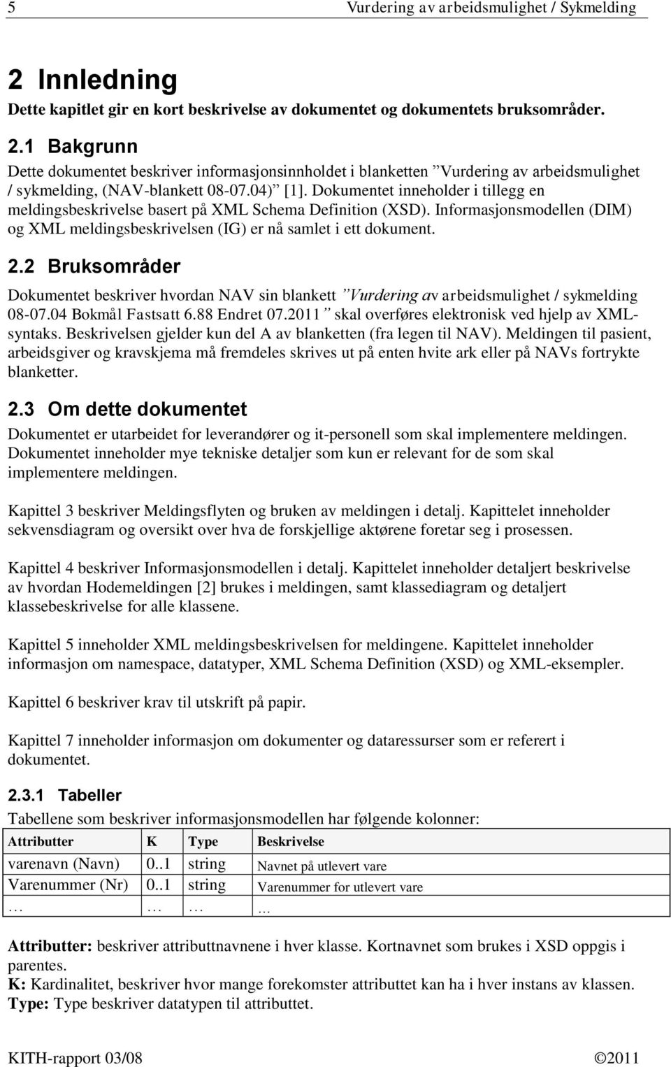 2 Bruksområder Dokumentet beskriver hvordan NAV sin blankett Vurdering av arbeidsmulighet / sykmelding 08-07.04 Bokmål Fastsatt 6.88 Endret 07.2011 skal overføres elektronisk ved hjelp av XMLsyntaks.