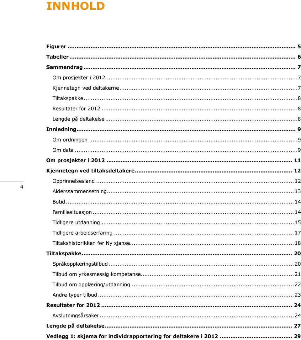 ..14 Tidligere utdanning...15 Tidligere arbeidserfaring...17 Tiltakshistorikken før Ny sjanse...18 Tiltakspakke... 20 Språkopplæringstilbud...20 Tilbud om yrkesmessig kompetanse.