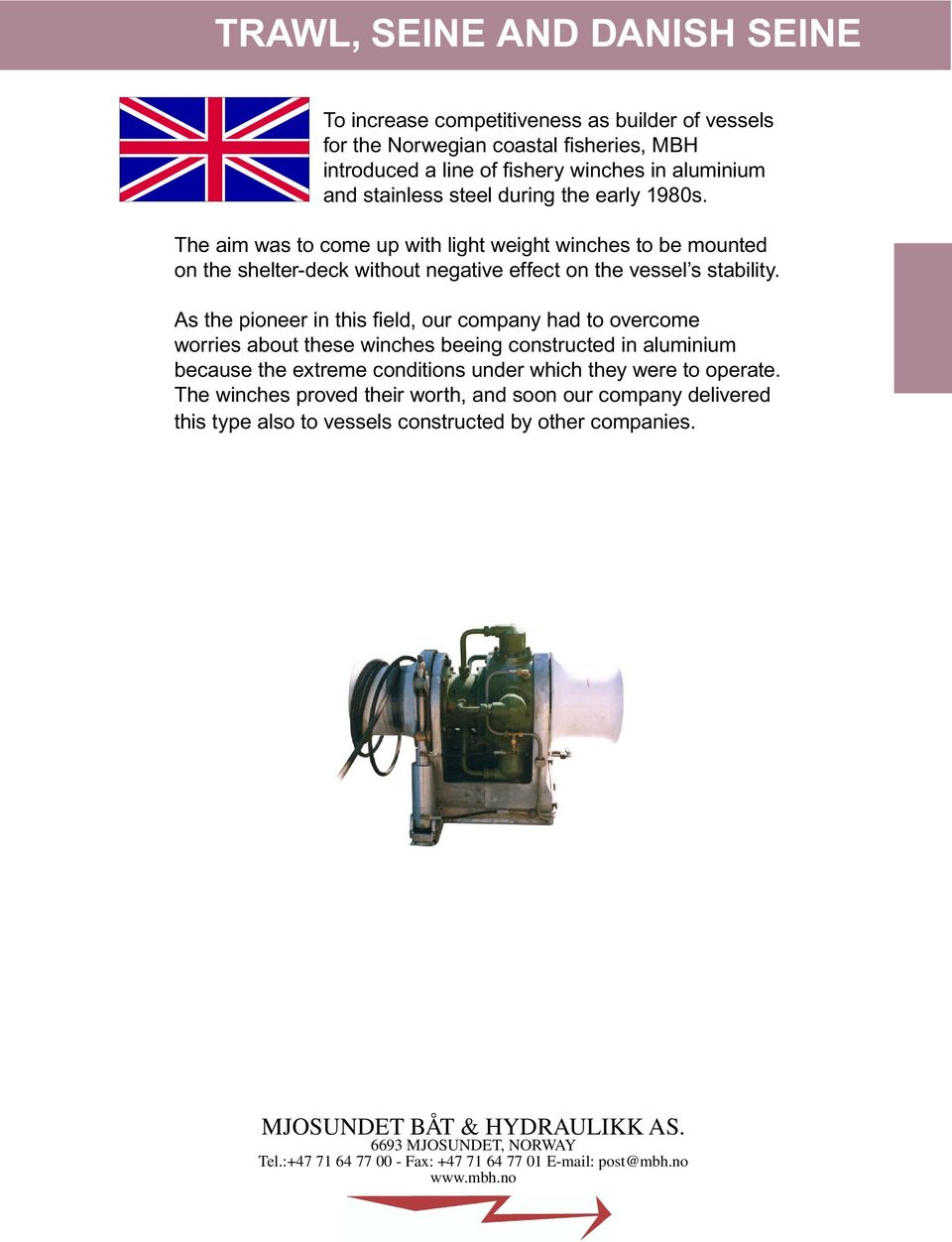 As the pioneer in this field, our company had to overcome worries about these winches beeing constructed in aluminium because the extreme conditions under which they were to operate.