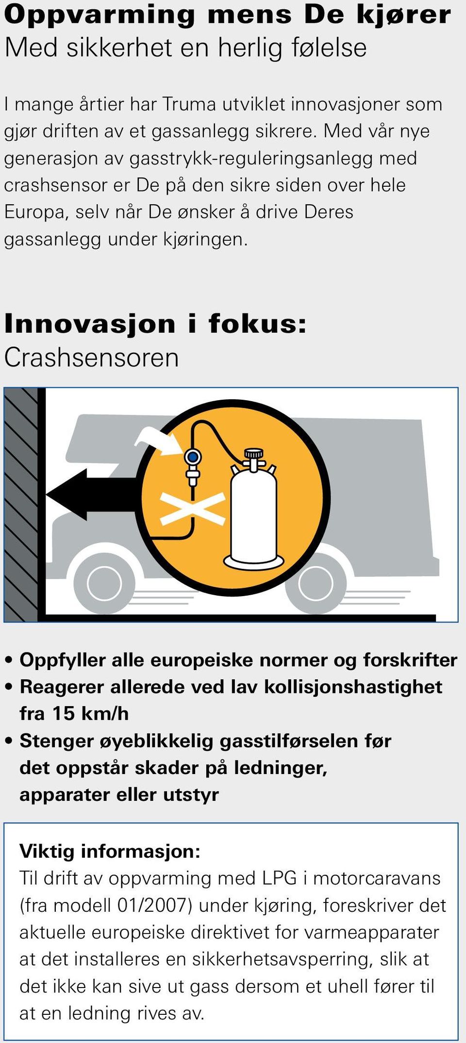 Innovasjon i fokus: Crashsensoren Oppfyller alle europeiske normer og forskrifter Reagerer allerede ved lav kollisjonshastighet fra 15 km/h Stenger øyeblikkelig gasstilførselen før det oppstår skader