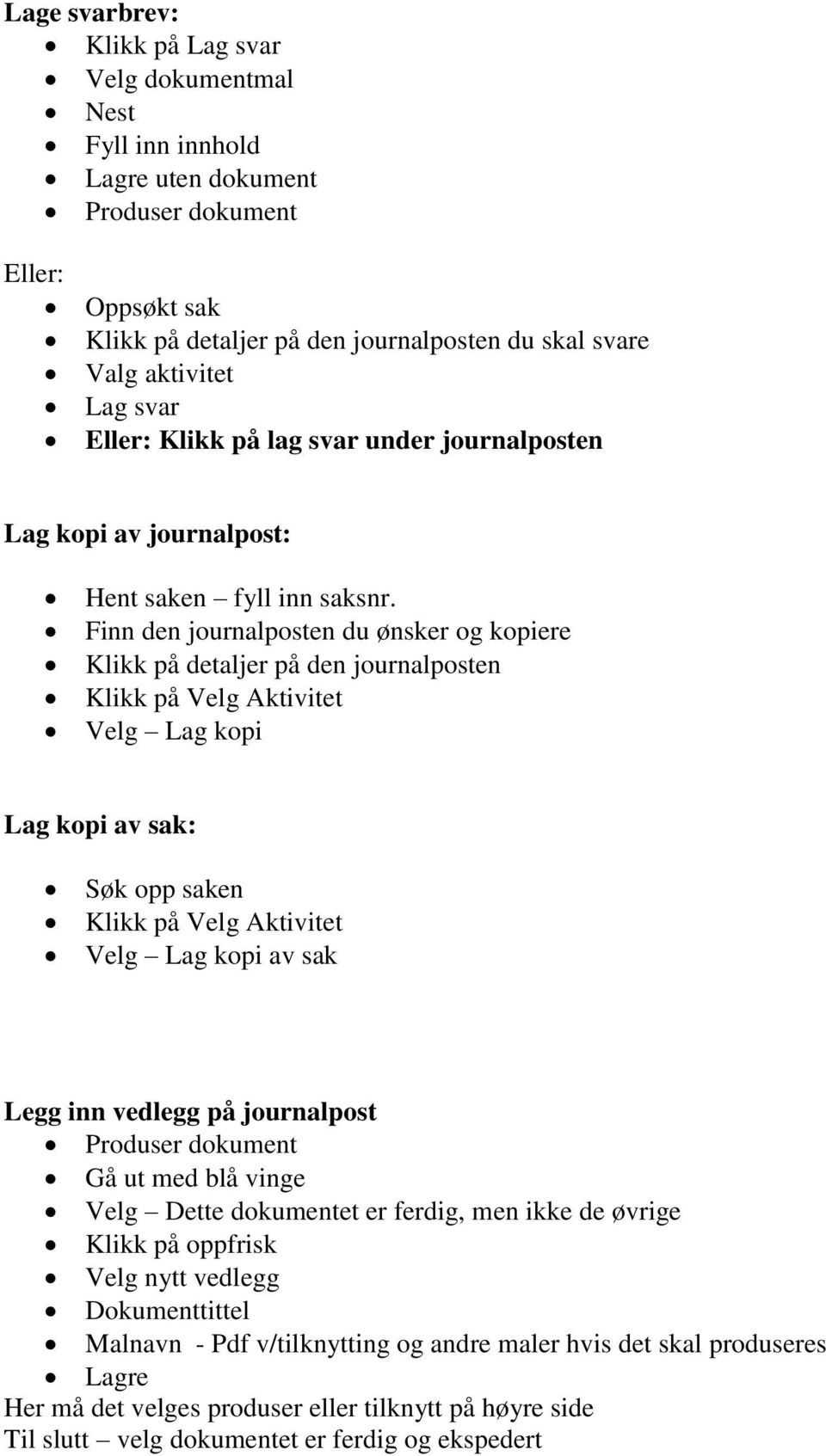 Finn den journalposten du ønsker og kopiere Klikk på detaljer på den journalposten Klikk på Velg Aktivitet Velg Lag kopi Lag kopi av sak: Søk opp saken Klikk på Velg Aktivitet Velg Lag kopi av sak