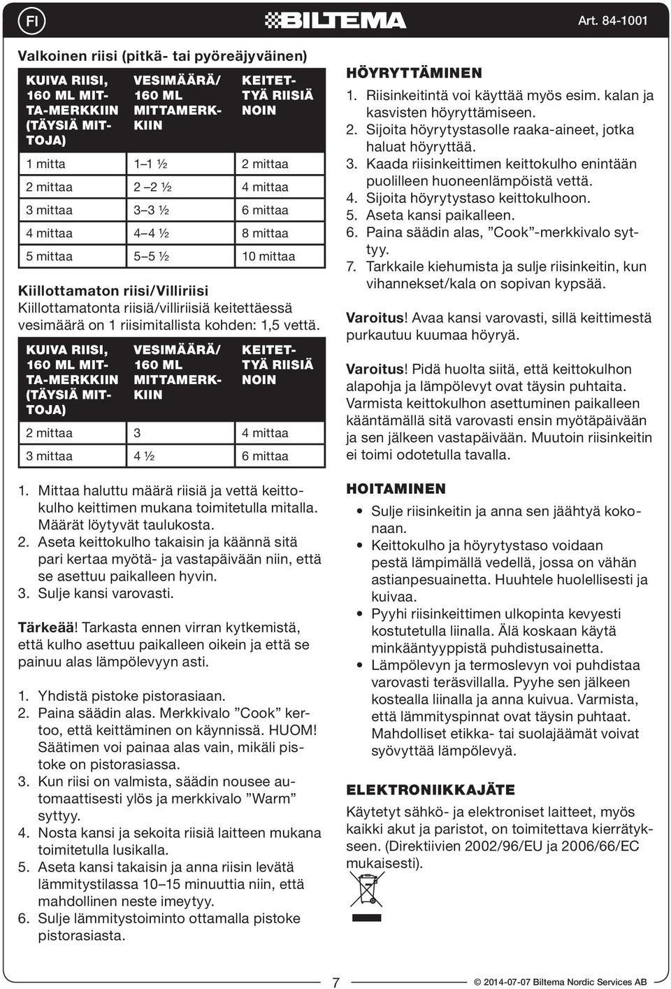 KUIVA RIISI, MIT- TA-MERKKIIN (TÄYSIÄ MIT- TOJA) VESIMÄÄRÄ/ MITTAMERK- KIIN KEITET- TYÄ RIISIÄ NOIN 2 mittaa 3 4 mittaa 3 mittaa 4 ½ 6 mittaa 1.