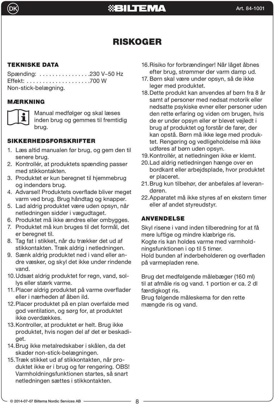 Produktets overflade bliver meget varm ved brug. Brug håndtag og knapper. 5. Lad aldrig produktet være uden opsyn, når netledningen sidder i vægudtaget. 6. Produktet må ikke ændres eller ombygges. 7.