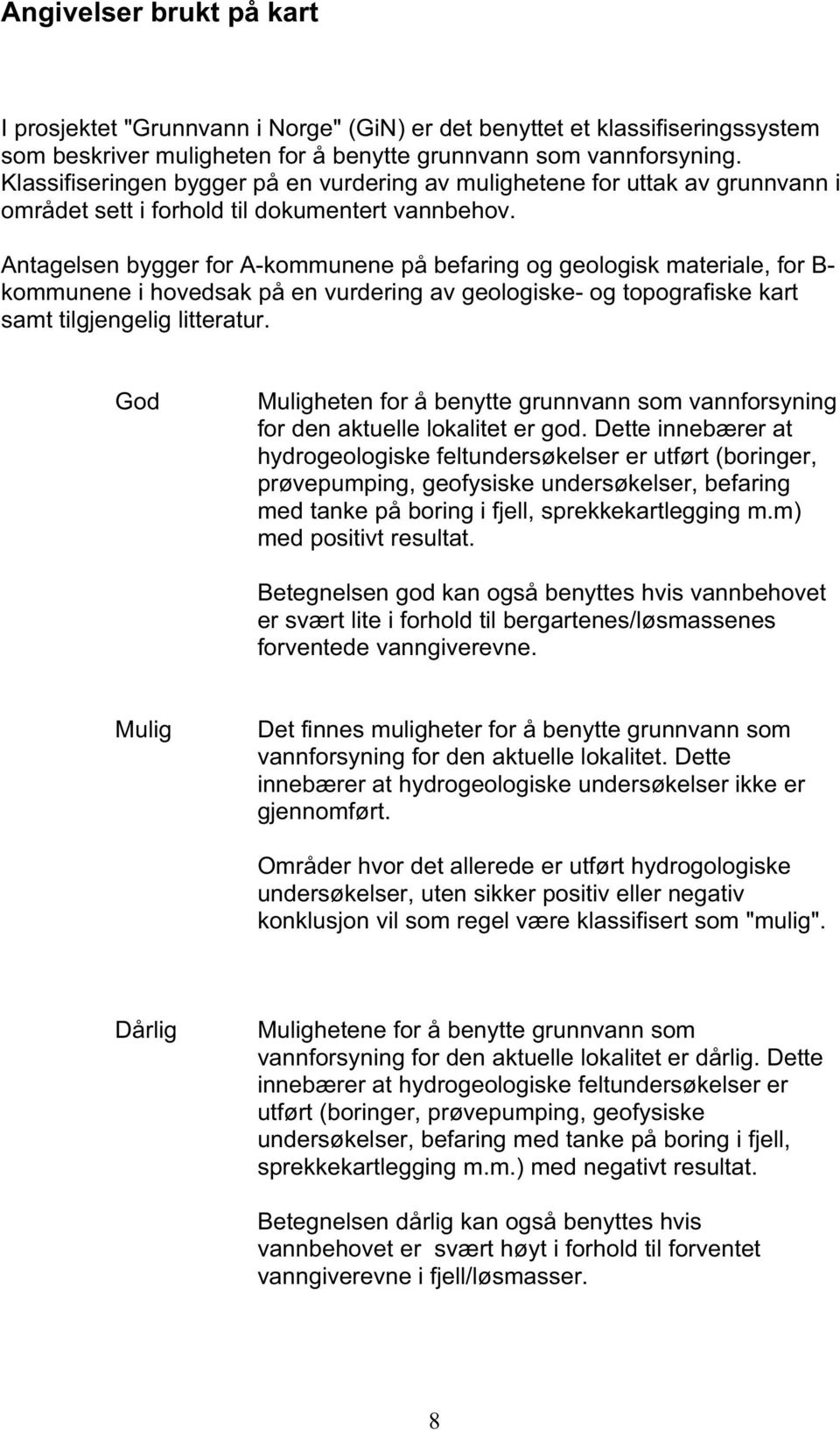 Antagelsen bygger for A-kommunene på befaring og geologisk materiale, for B- kommunene i hovedsak på en vurdering av geologiske- og topografiske kart samt tilgjengelig litteratur.