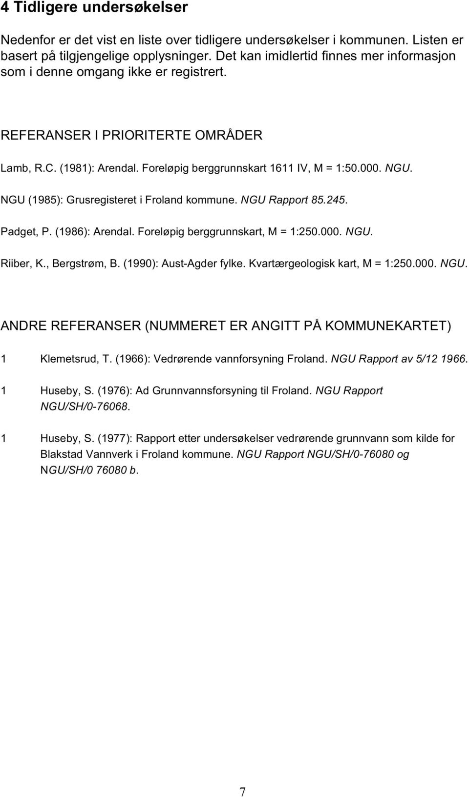 NGU (1985): Grusregisteret i Froland kommune. NGU Rapport 85.245. Padget, P. (1986): Arendal. Foreløpig berggrunnskart, M = 1:250.000. NGU. Riiber, K., Bergstrøm, B. (1990): Aust-Agder fylke.