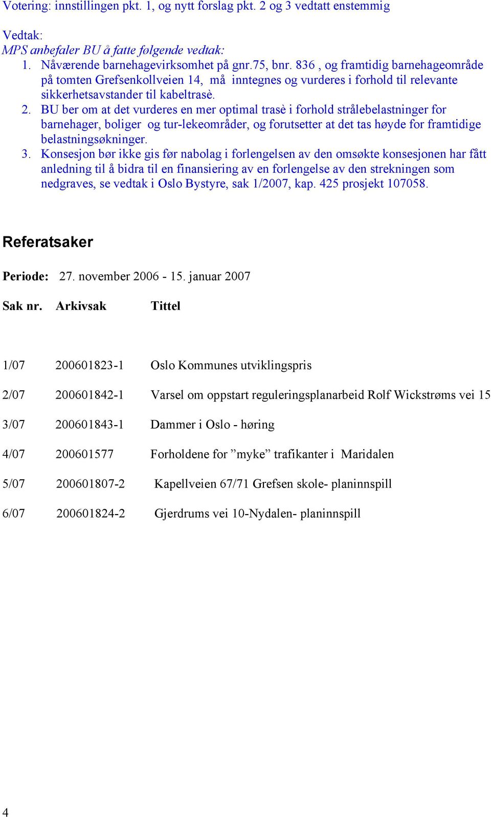 BU ber om at det vurderes en mer optimal trasè i forhold strålebelastninger for barnehager, boliger og tur-lekeområder, og forutsetter at det tas høyde for framtidige belastningsøkninger. 3.