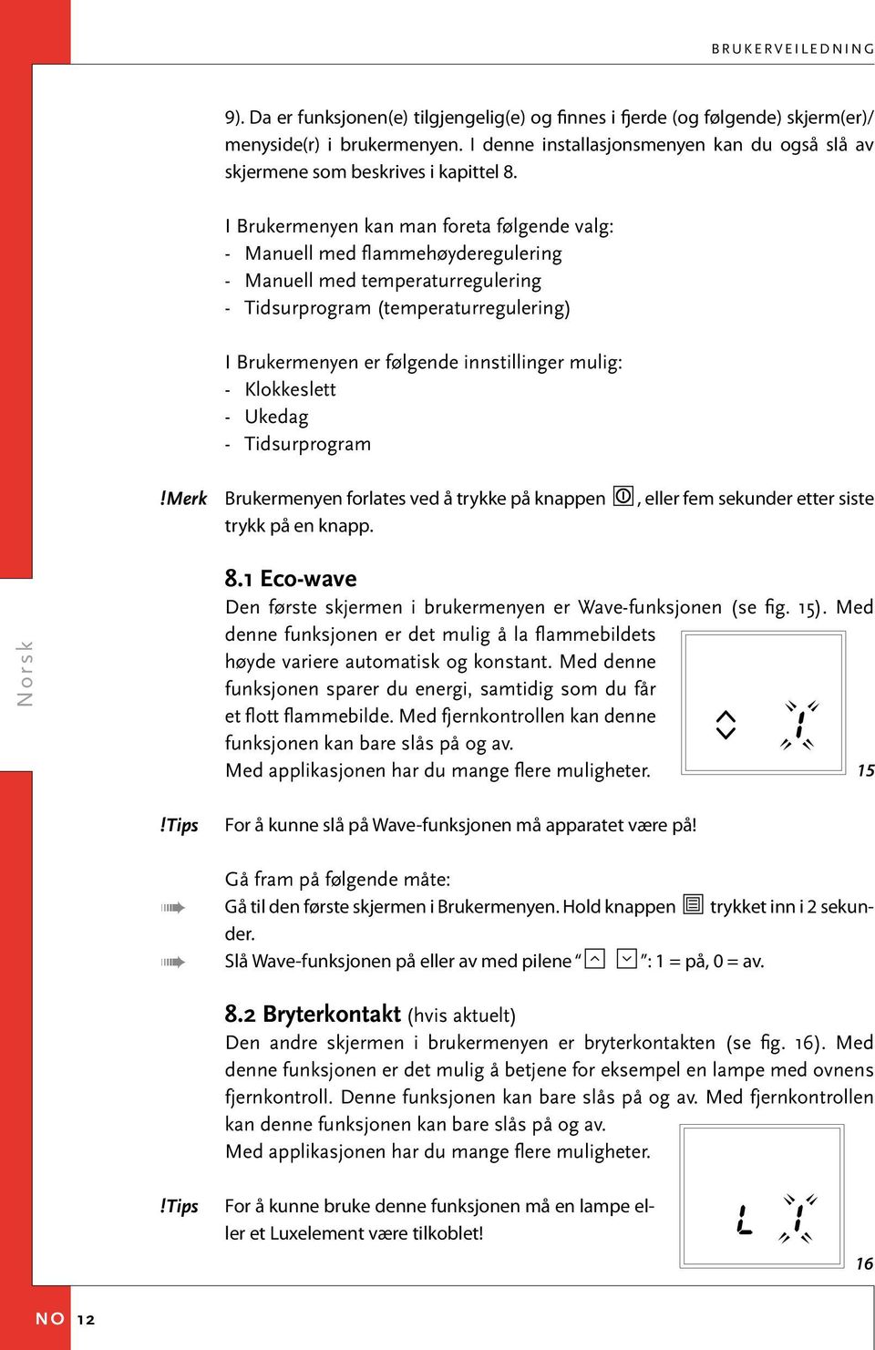 mulig: - Klokkeslett - Ukedag - Tidsurprogram Brukermenyen forlates ved å trykke på knappen, eller fem sekunder etter siste trykk på en knapp. 8.