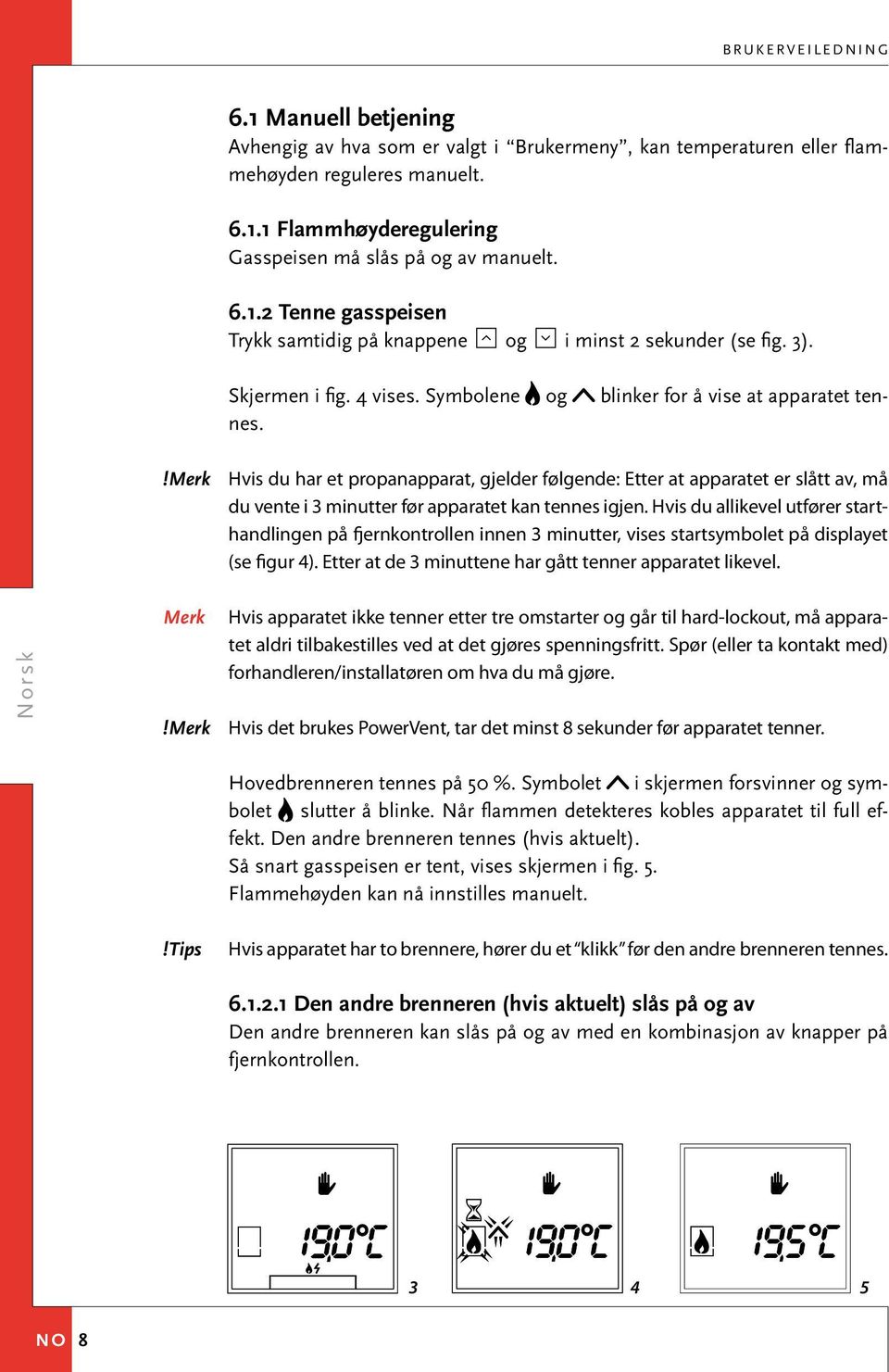 Hvis du har et propanapparat, gjelder følgende: Etter at apparatet er slått av, må du vente i 3 minutter før apparatet kan tennes igjen.