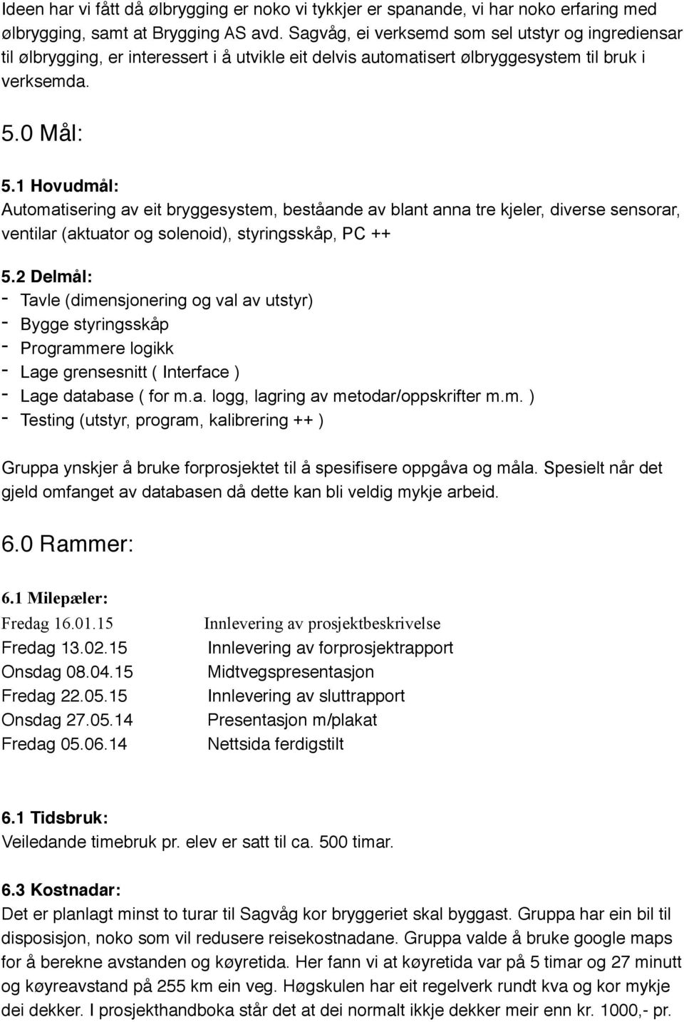 1 Hovudmål: Automatisering av eit bryggesystem, beståande av blant anna tre kjeler, diverse sensorar, ventilar (aktuator og solenoid), styringsskåp, PC ++ 5.