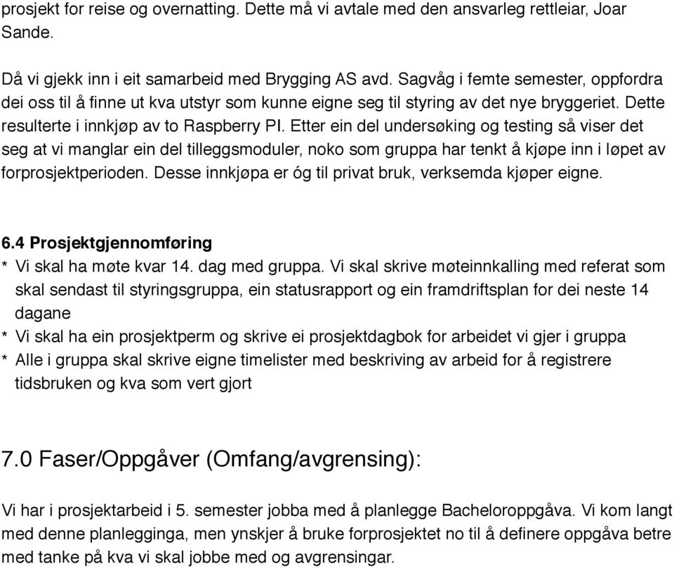 Etter ein del undersøking og testing så viser det seg at vi manglar ein del tilleggsmoduler, noko som gruppa har tenkt å kjøpe inn i løpet av forprosjektperioden.