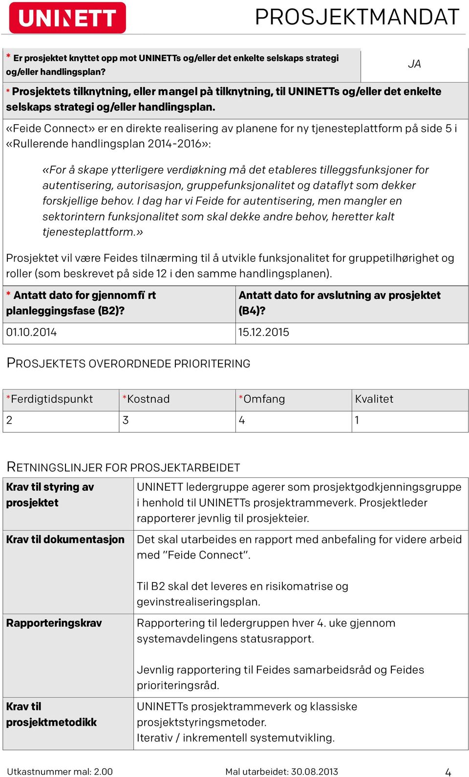 «Feide Connect» er en direkte realisering av planene for ny tjenesteplattform på side 5 i «Rullerende handlingsplan 2014-2016»: «For å skape ytterligere verdiøkning må det etableres