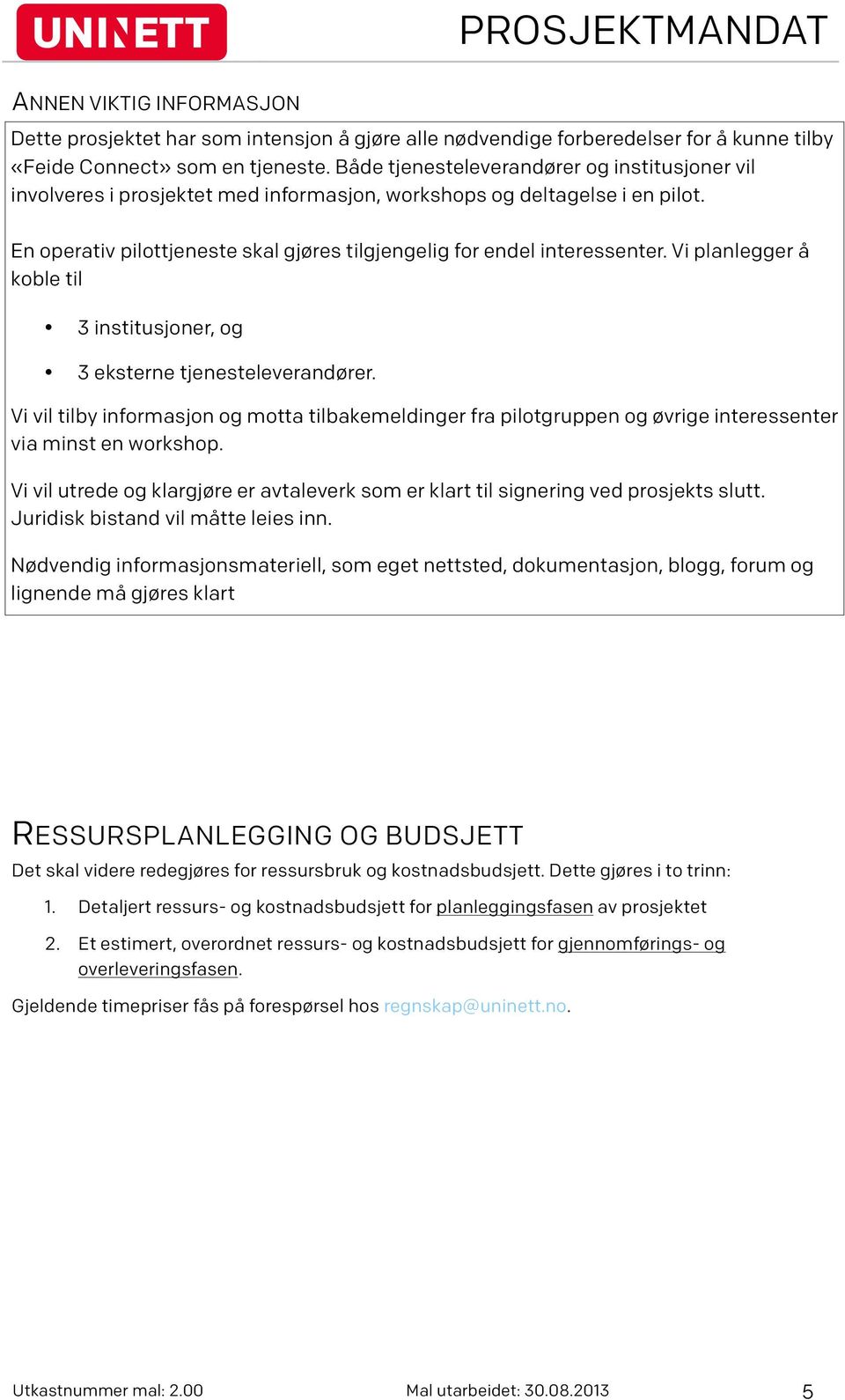 Vi planlegger å koble til 3 institusjoner, og 3 eksterne tjenesteleverandører. Vi vil tilby informasjon og motta tilbakemeldinger fra pilotgruppen og øvrige interessenter via minst en workshop.