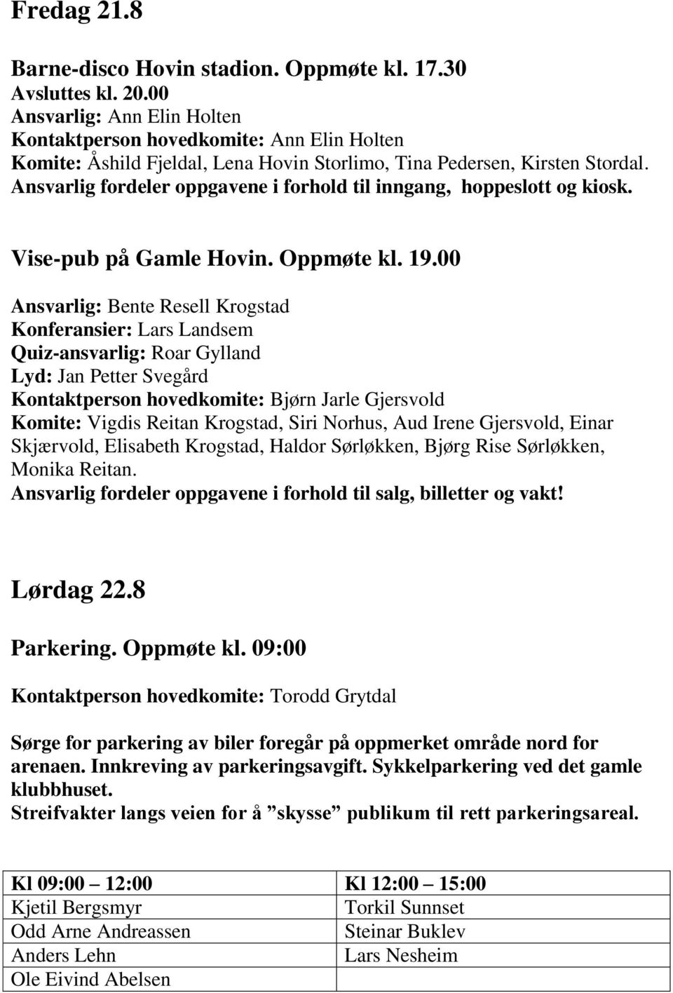 Ansvarlig fordeler oppgavene i forhold til inngang, hoppeslott og kiosk. Vise-pub på Gamle Hovin. Oppmøte kl. 19.