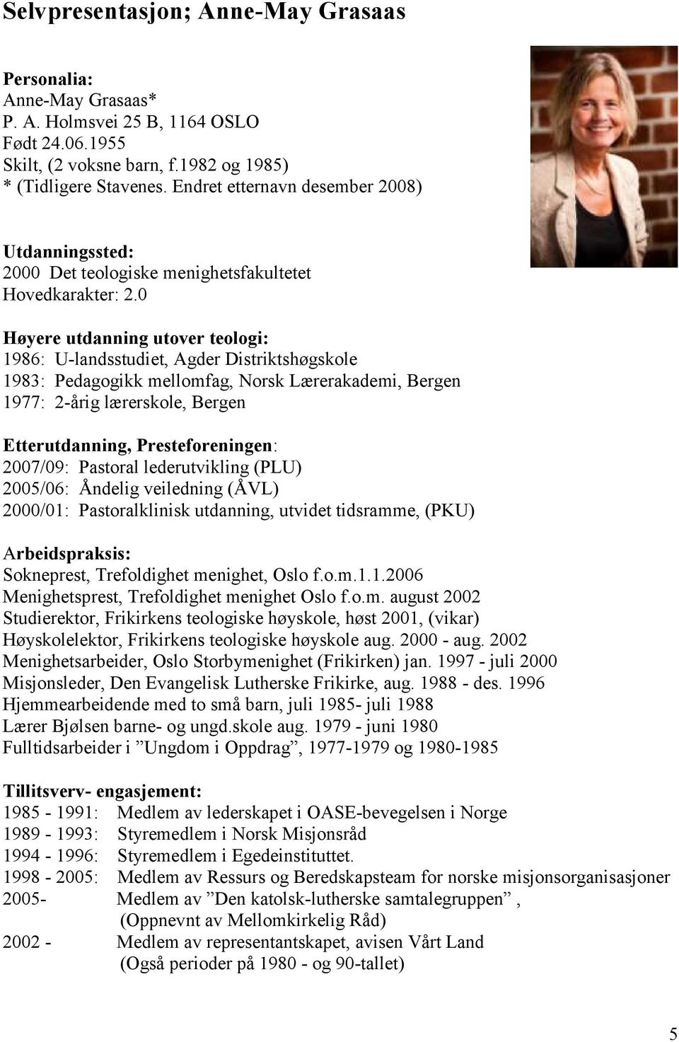 0 Høyere utdanning utover teologi: 1986: U-landsstudiet, Agder Distriktshøgskole 1983: Pedagogikk mellomfag, Norsk Lærerakademi, Bergen 1977: 2-årig lærerskole, Bergen Etterutdanning,