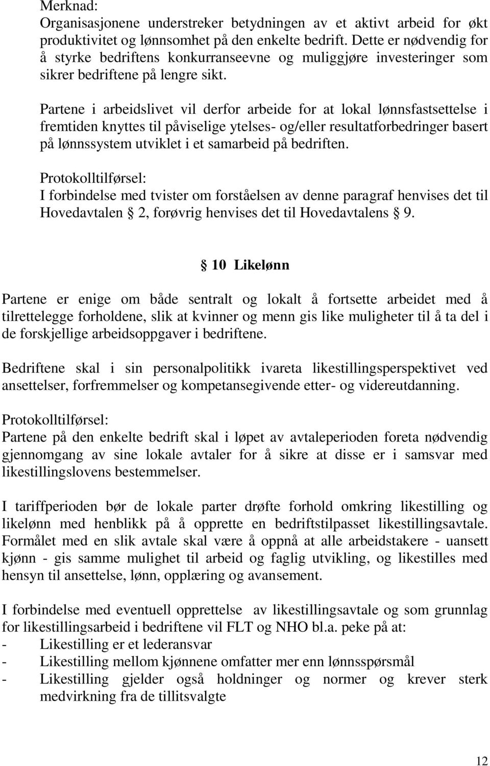 Partene i arbeidslivet vil derfor arbeide for at lokal lønnsfastsettelse i fremtiden knyttes til påviselige ytelses- og/eller resultatforbedringer basert på lønnssystem utviklet i et samarbeid på