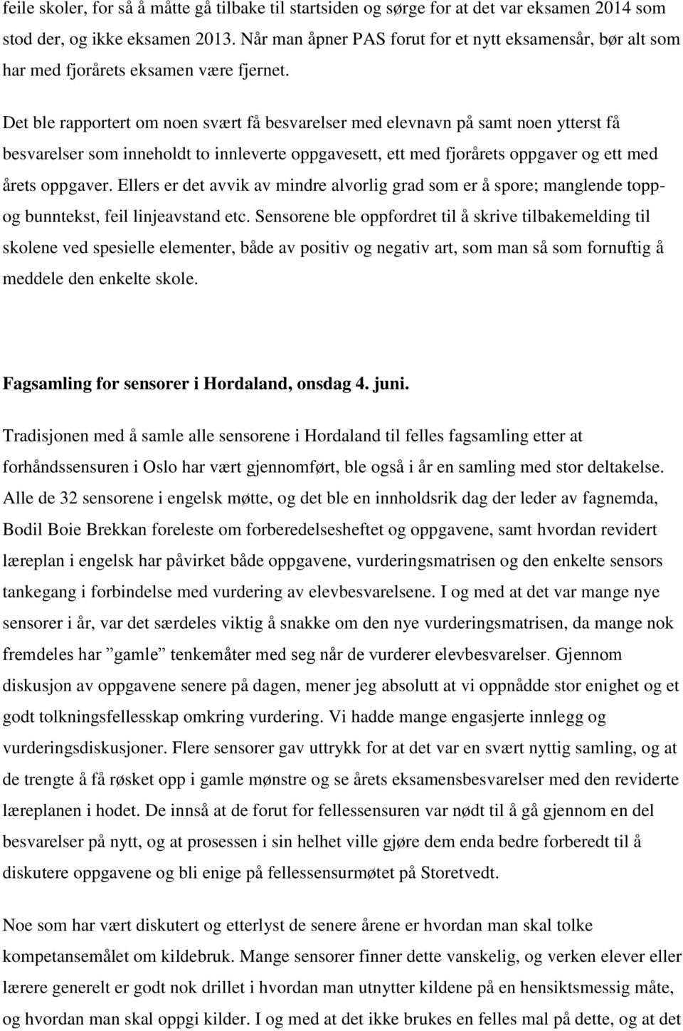 Det ble rapportert om noen svært få besvarelser med elevnavn på samt noen ytterst få besvarelser som inneholdt to innleverte oppgavesett, ett med fjorårets oppgaver og ett med årets oppgaver.