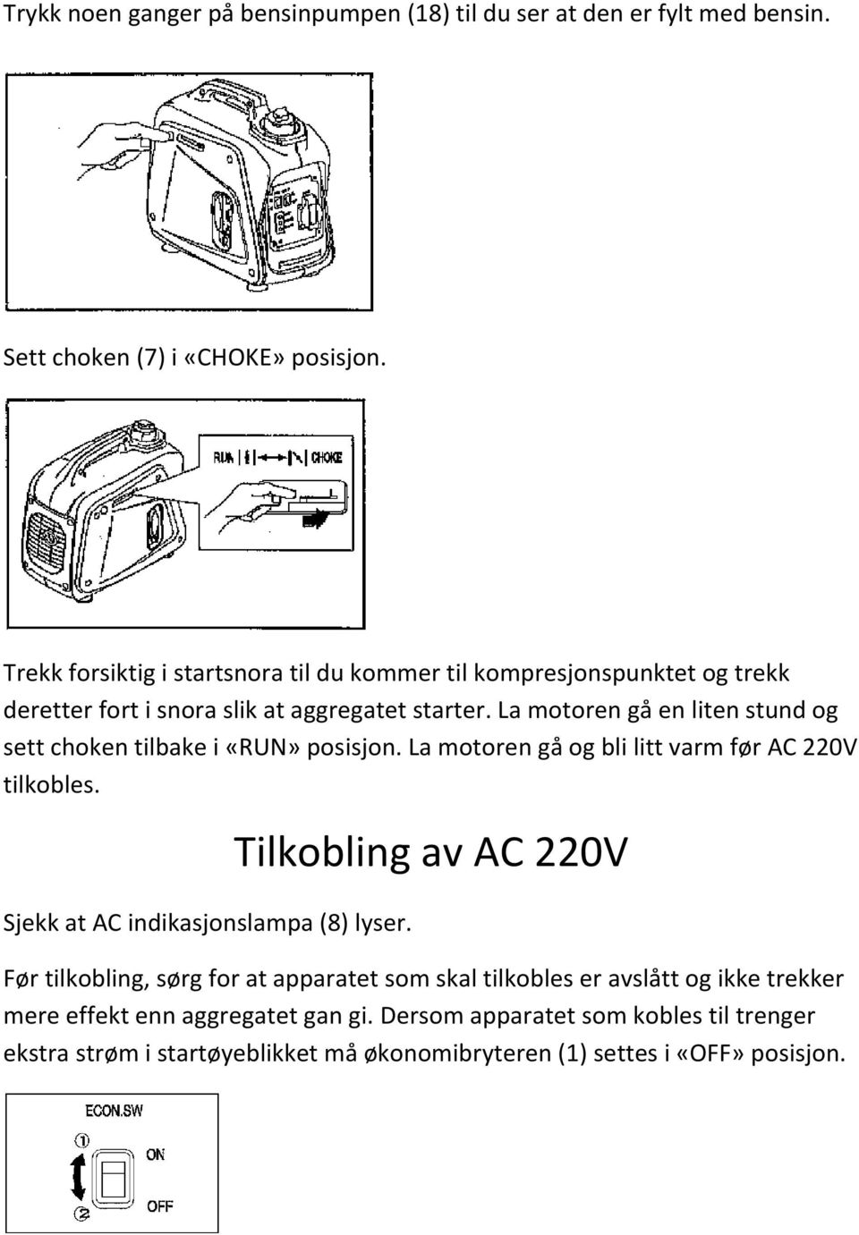 La motoren gå en liten stund og sett choken tilbake i «RUN» posisjon. La motoren gå og bli litt varm før AC 220V tilkobles. Sjekk at AC indikasjonslampa (8) lyser.