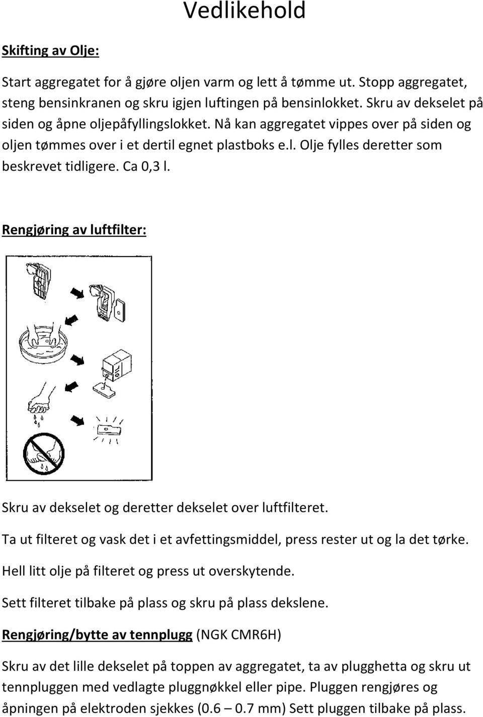 Ca 0,3 l. Rengjøring av luftfilter: Skru av dekselet og deretter dekselet over luftfilteret. Ta ut filteret og vask det i et avfettingsmiddel, press rester ut og la det tørke.