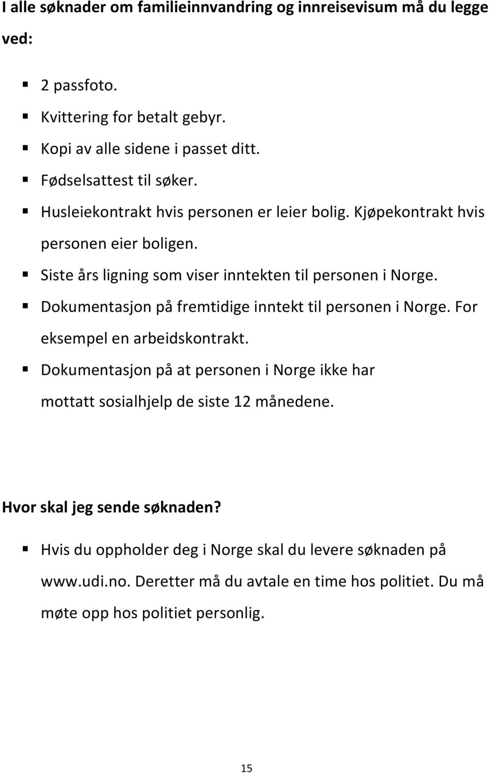 Siste års ligning som viser inntekten til personen i Norge. Dokumentasjon på fremtidige inntekt til personen i Norge. For eksempel en arbeidskontrakt.