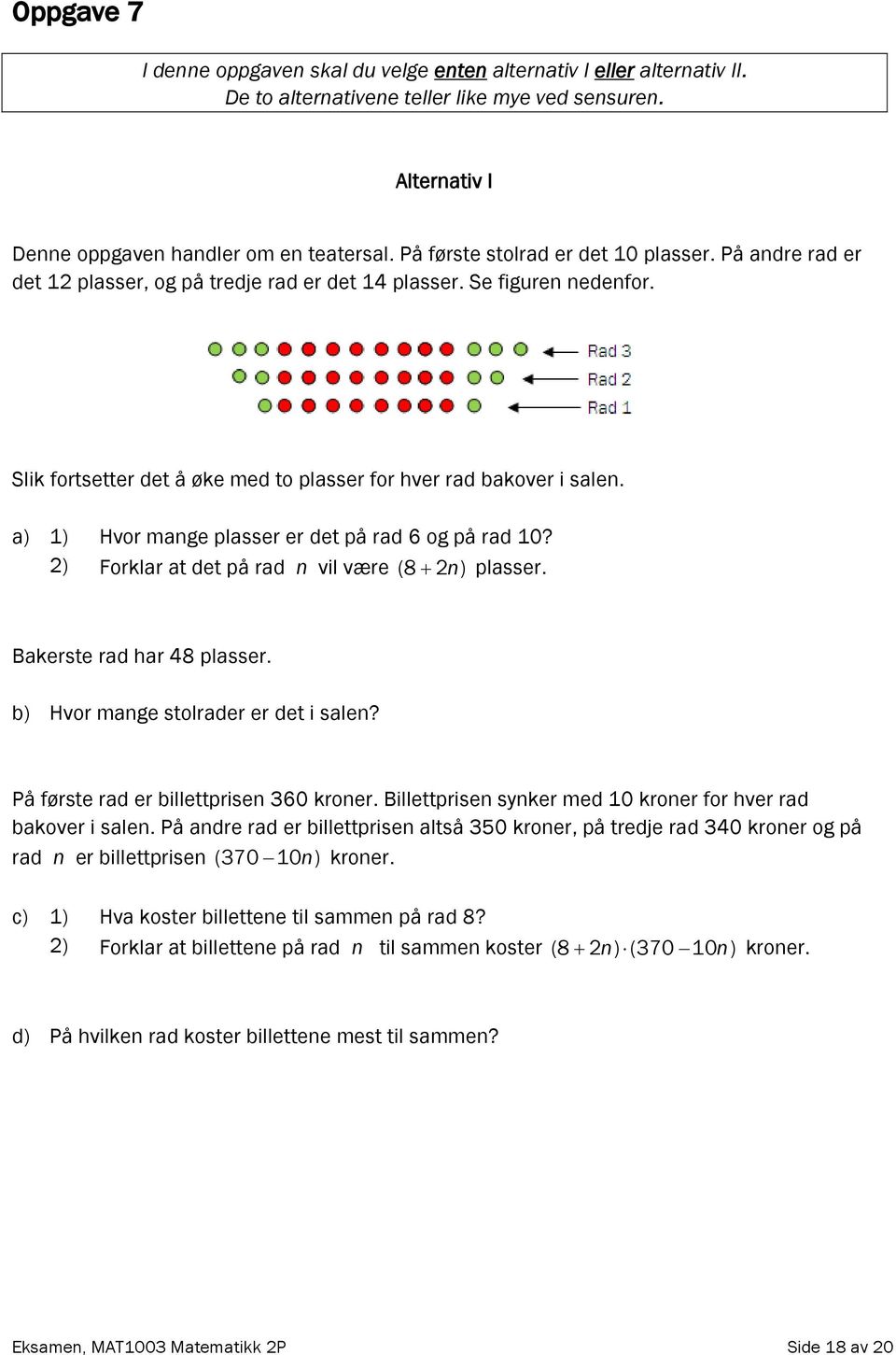 a) 1) Hvor mange plasser er det på rad 6 og på rad 10? 2) Forklar at det på rad n vil være (8 2 n) plasser. Bakerste rad har 48 plasser. b) Hvor mange stolrader er det i salen?