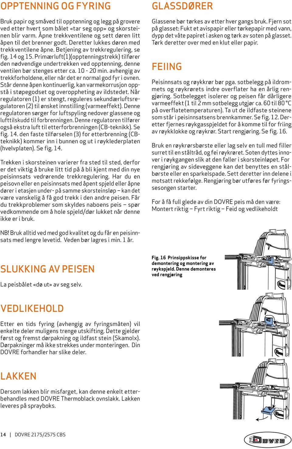 Primærluft(1)(opptenningstrekk) tilfører den nødvendige undertrekken ved opptenning, denne ventilen bør stenges etter ca. 10-0 min.