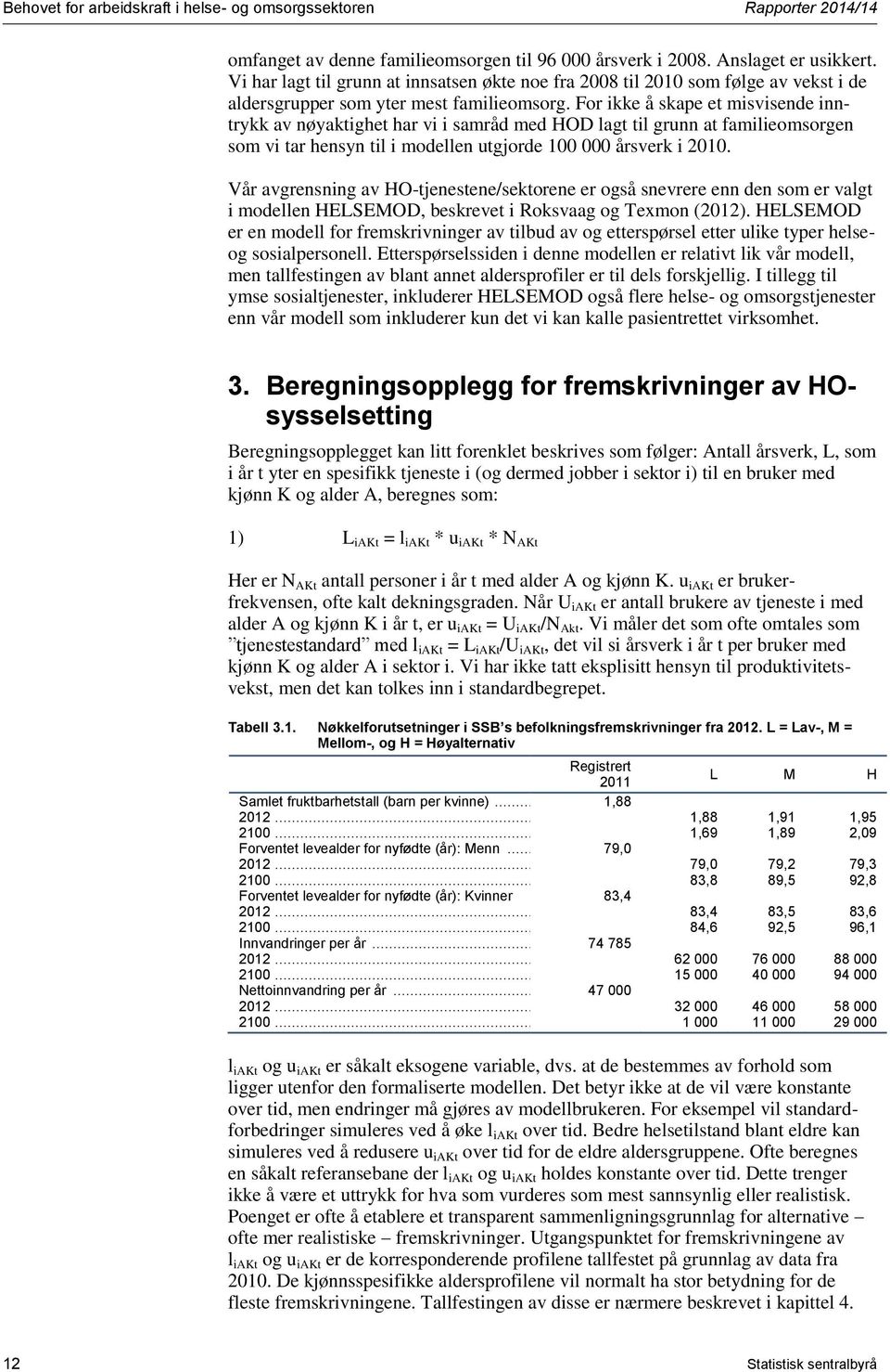 For ikke å skape et misvisende inntrykk av nøyaktighet har vi i samråd med HOD lagt til grunn at familieomsorgen som vi tar hensyn til i modellen utgjorde 100 000 årsverk i 2010.