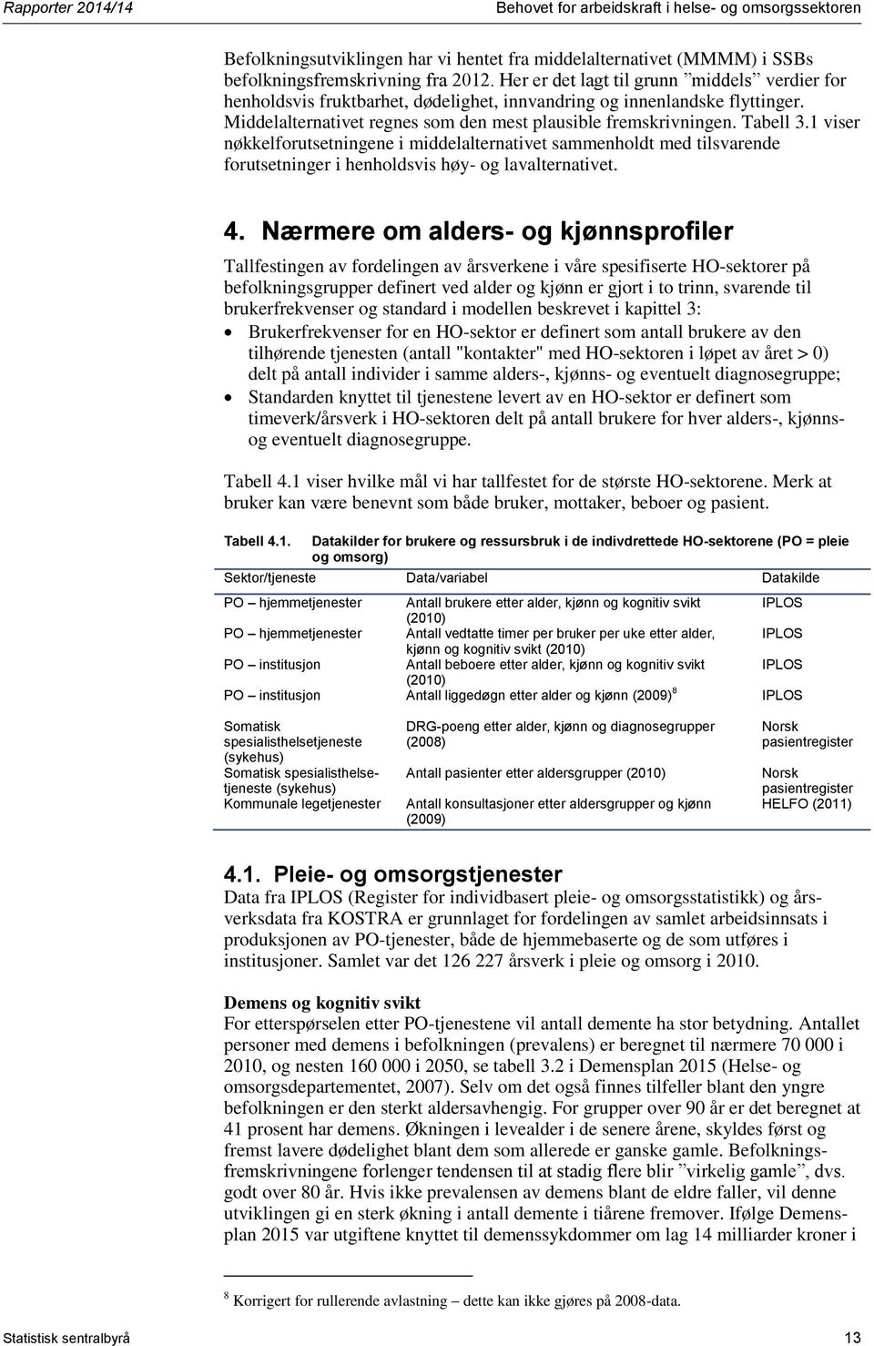 1 viser nøkkelforutsetningene i middelalternativet sammenholdt med tilsvarende forutsetninger i henholdsvis høy- og lavalternativet. 4.