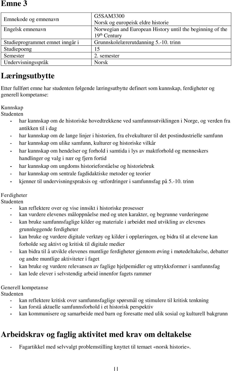 semester Undervisningsspråk Norsk Læringsutbytte Etter fullført emne har studenten følgende læringsutbytte definert som kunnskap, ferdigheter og generell kompetanse: Kunnskap - har kunnskap om de