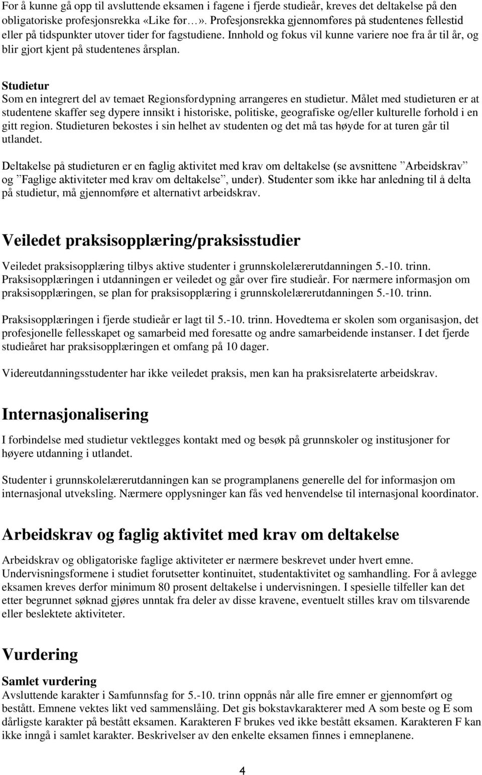 Innhold og fokus vil kunne variere noe fra år til år, og blir gjort kjent på studentenes årsplan. Studietur Som en integrert del av temaet Regionsfordypning arrangeres en studietur.